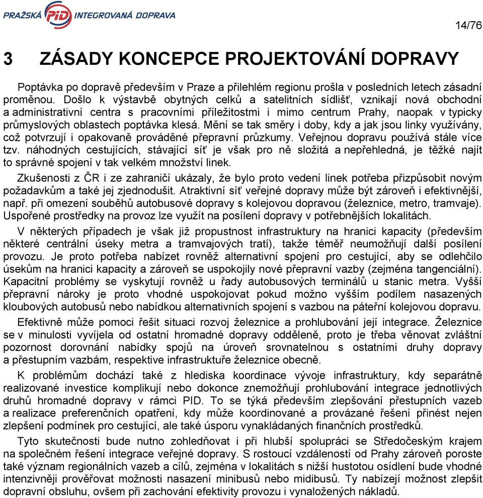 poptávka klesá. Mění se tak směry i doby, kdy a jak jsou linky využívány, což potvrzují i opakovaně prováděné přepravní průzkumy. Veřejnou dopravu používá stále více tzv.