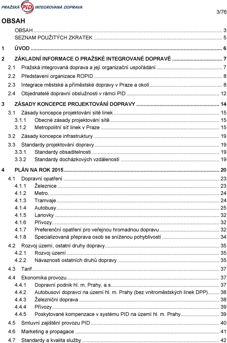 1 Zásady koncepce projektování sítě linek... 15 3.1.1 Obecné zásady projektování sítě... 15 3.1.2 Metropolitní síť linek v Praze... 15 3.2 Zásady koncepce infrastruktury... 19 3.