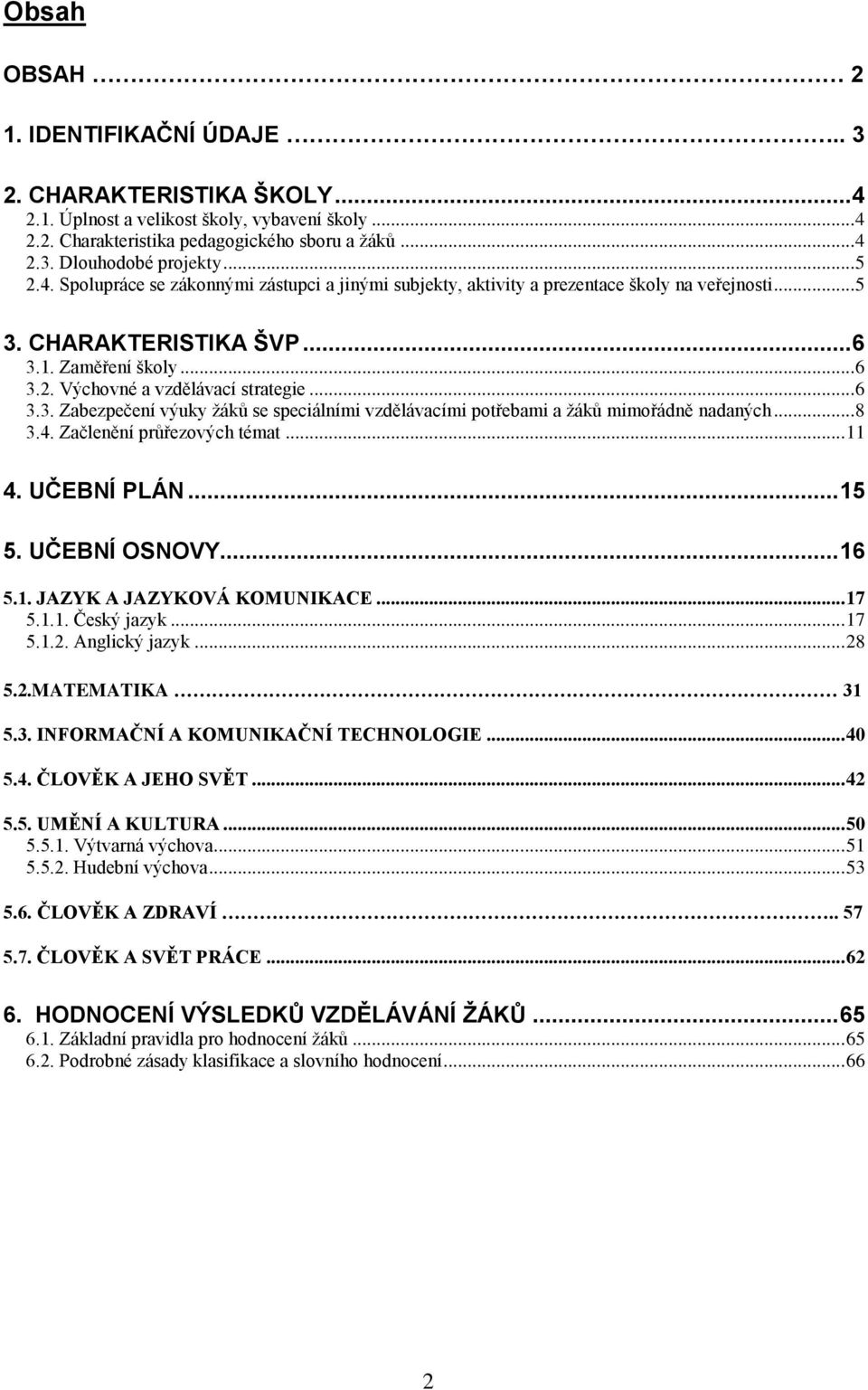 .. 6 3.3. Zabezpečení výuky žáků se speciálními vzdělávacími potřebami a žáků mimořádně nadaných... 8 3.4. Začlenění průřezových témat... 11 4. UČEBNÍ PLÁN... 15 5. UČEBNÍ OSNOVY... 16 5.1. JAZYK A JAZYKOVÁ KOMUNIKACE.