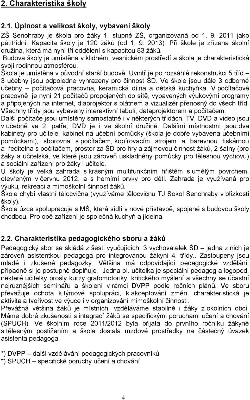 Škola je umístěna v původní starší budově. Uvnitř je po rozsáhlé rekonstrukci 5 tříd 3 učebny jsou odpoledne vyhrazeny pro činnost ŠD.