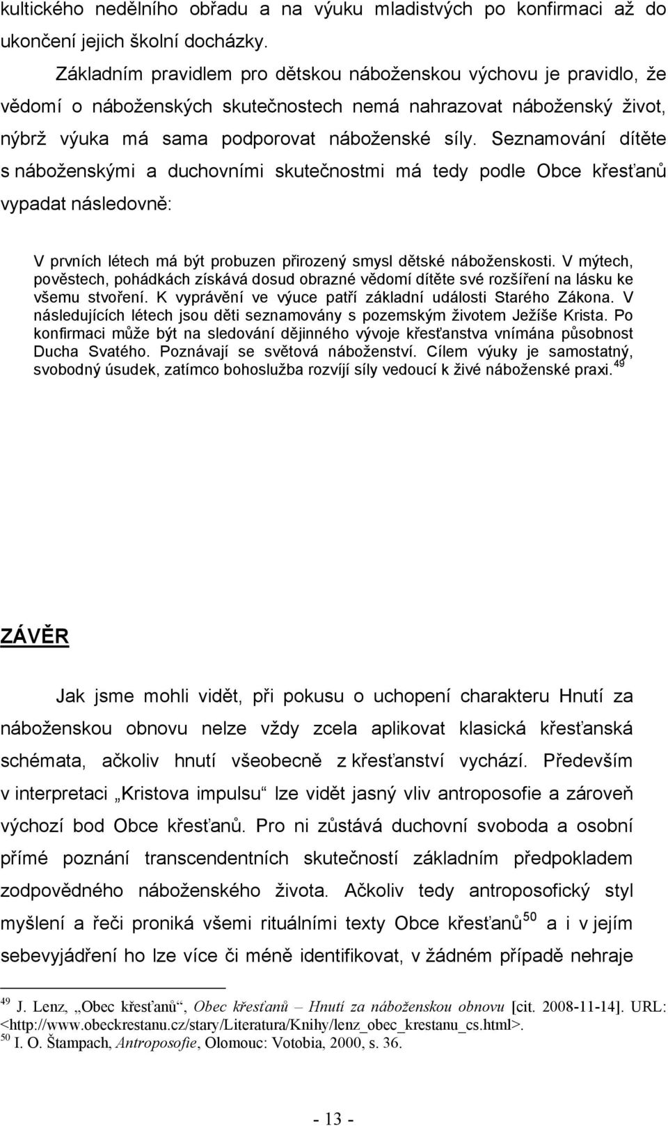 Seznamování dítěte s náboženskými a duchovními skutečnostmi má tedy podle Obce křesťanů vypadat následovně: V prvních létech má být probuzen přirozený smysl dětské náboženskosti.