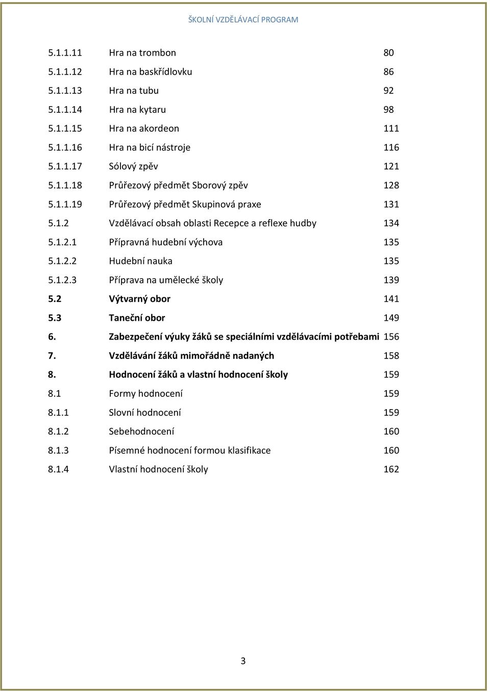 1.2.3 Příprava na umělecké školy 139 5.2 Výtvarný obor 141 5.3 Taneční obor 149 6. Zabezpečení výuky žáků se speciálními vzdělávacími potřebami 156 7. Vzdělávání žáků mimořádně nadaných 158 8.