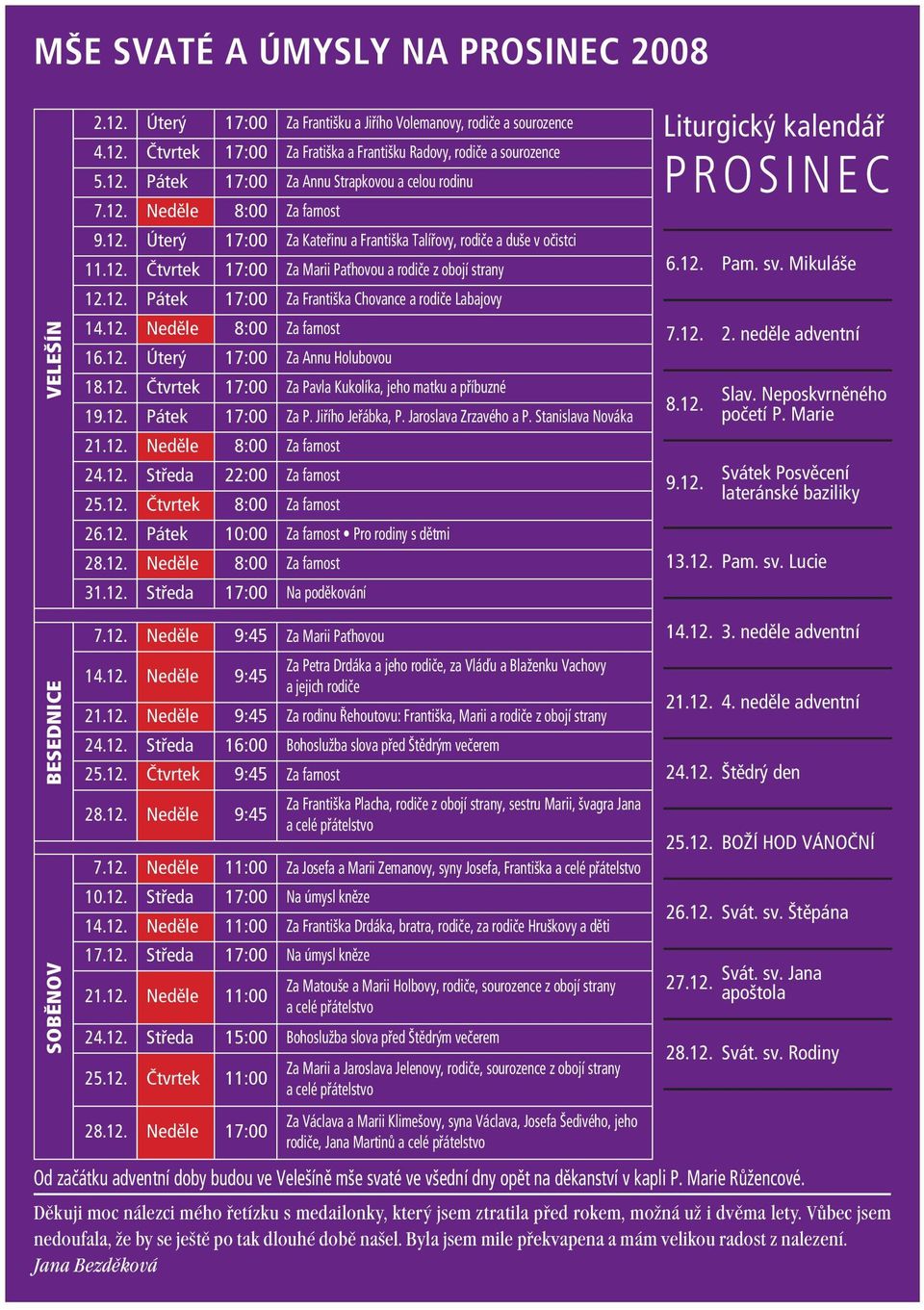 12. Neděle 8:00 Za farnost 16.12. Úterý 17:00 Za Annu Holubovou 18.12. Čtvrtek 17:00 Za Pavla Kukolíka, jeho matku a příbuzné 19.12. Pátek 17:00 Za P. Jiřího Jeřábka, P. Jaroslava Zrzavého a P.