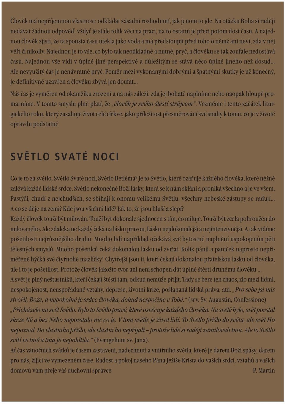 A najednou člověk zjistí, že ta spousta času utekla jako voda a má předstoupit před toho o němž ani neví, zda v něj věří či nikoliv.