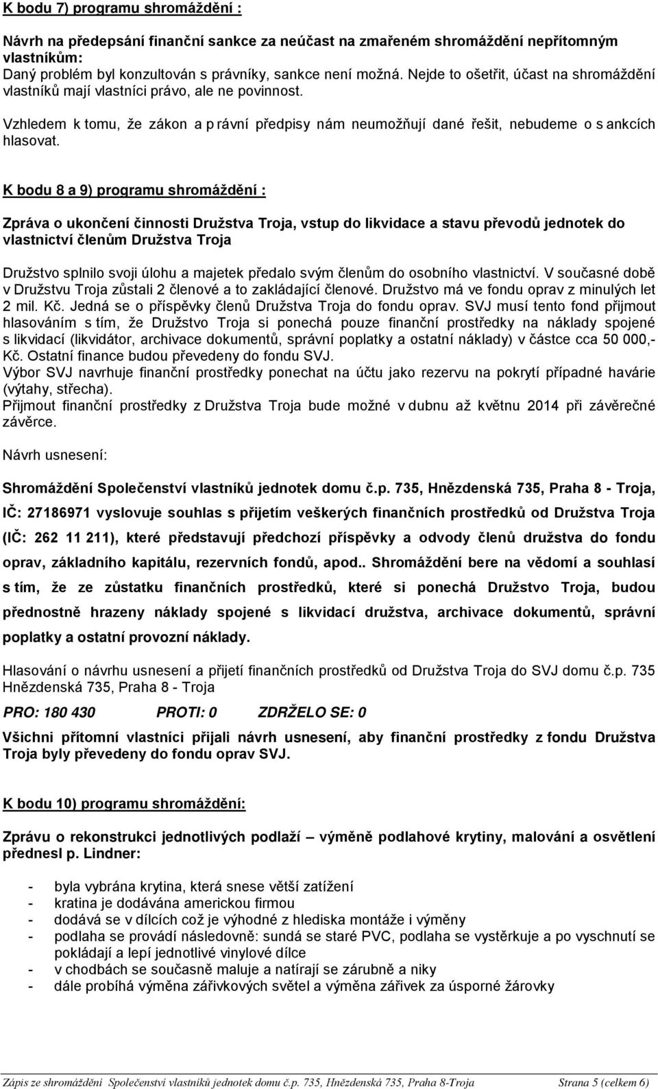 K bodu 8 a 9) programu shromáždění : Zpráva o ukončení činnosti Družstva Troja, vstup do likvidace a stavu převodů jednotek do vlastnictví členům Družstva Troja Družstvo splnilo svoji úlohu a majetek