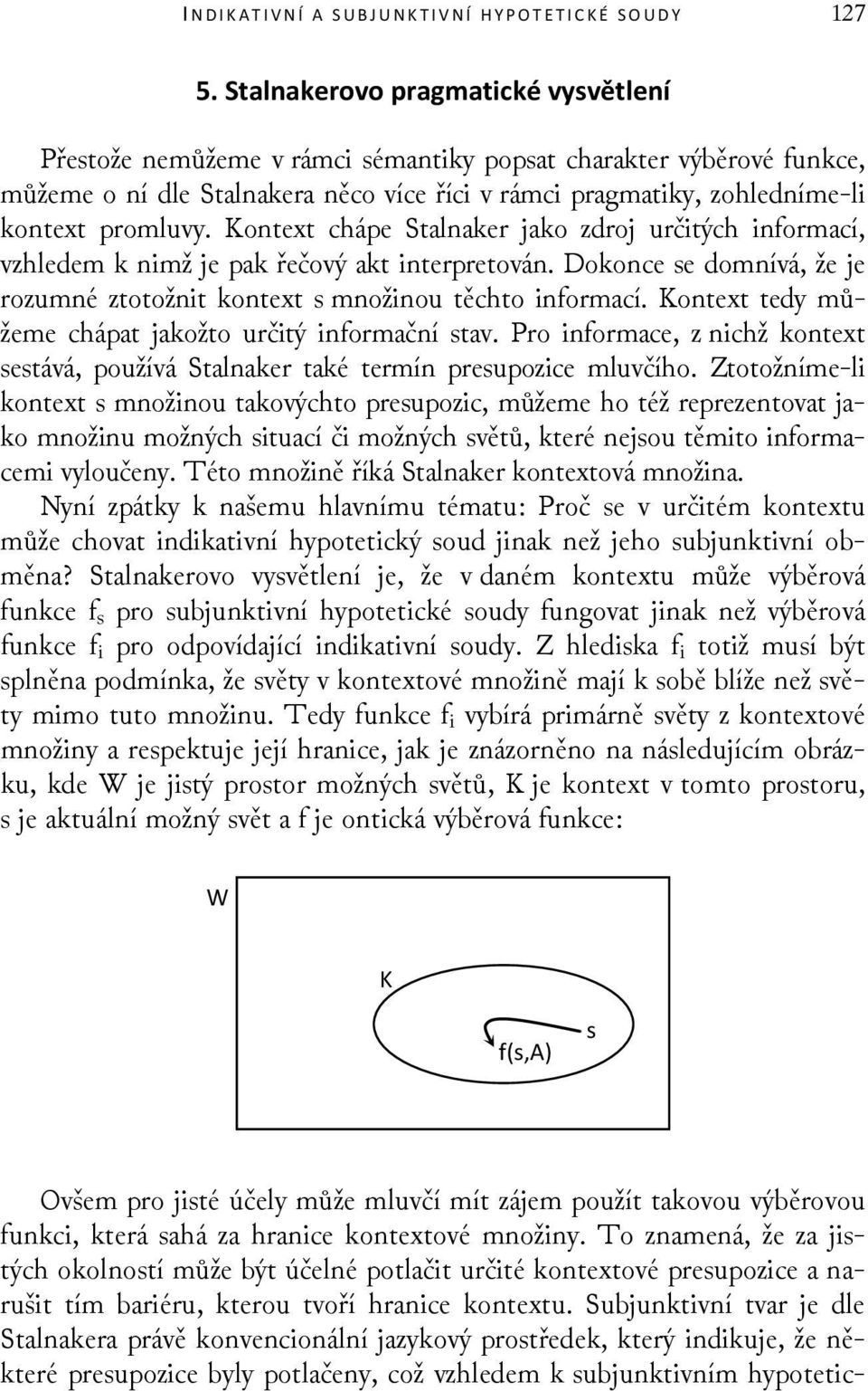 Kontext chápe Stalnaker jako zdroj určitých informací, vzhledem k nimž je pak řečový akt interpretován. Dokonce se domnívá, že je rozumné ztotožnit kontext s množinou těchto informací.