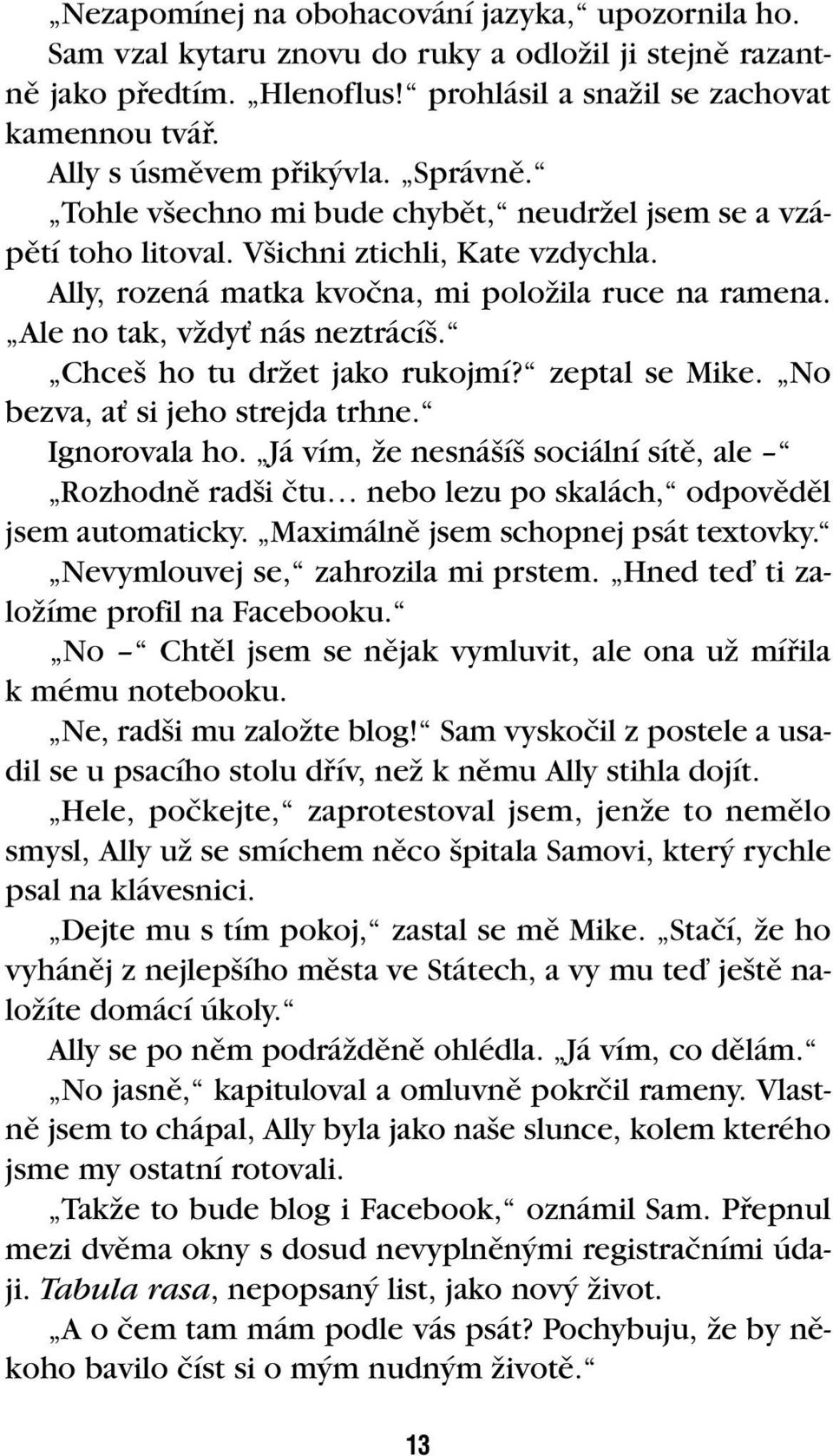 Ale no tak, vïdyè nás neztrácí. Chce ho tu drïet jako rukojmí? zeptal se Mike. No bezva, aè si jeho strejda trhne. Ignorovala ho.