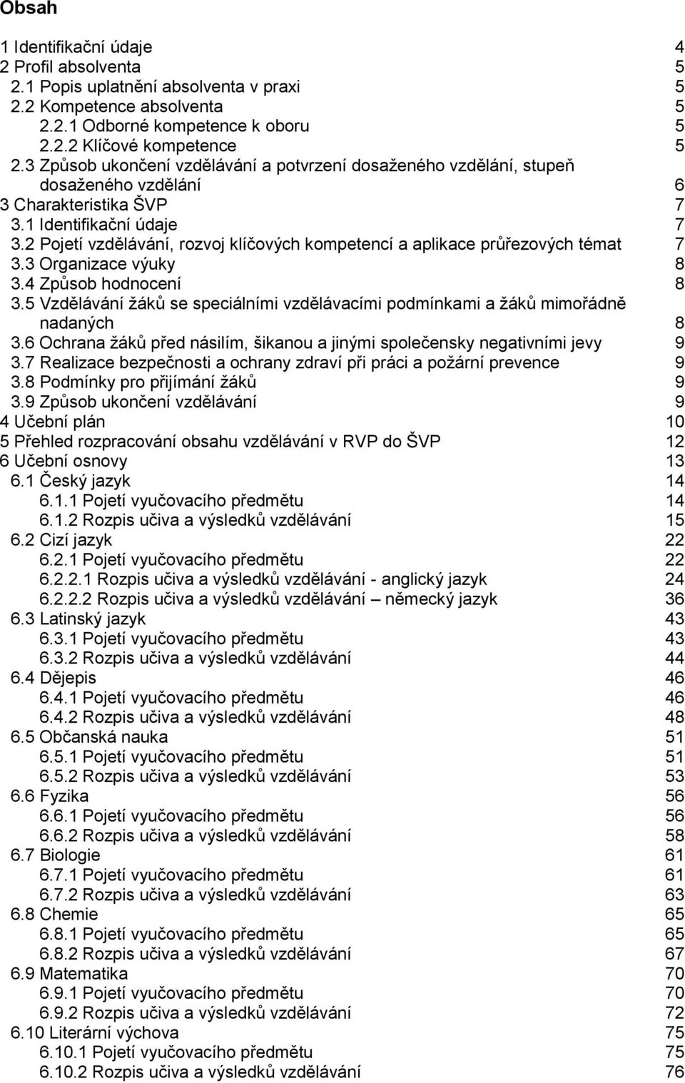 2 Pojetí vzdělávání, rozvoj klíčových kompetencí a aplikace průřezových témat 7 3.3 Organizace výuky 8 3.4 Způsob hodnocení 8 3.