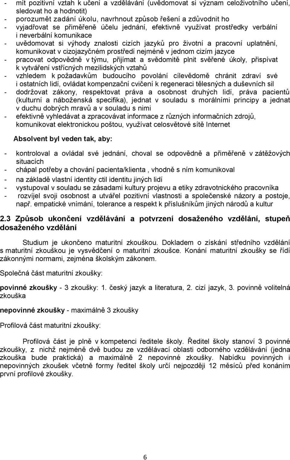 prostředí nejméně v jednom cizím jazyce - pracovat odpovědně v týmu, přijímat a svědomitě plnit svěřené úkoly, přispívat k vytváření vstřícných mezilidských vztahů - vzhledem k poţadavkům budoucího