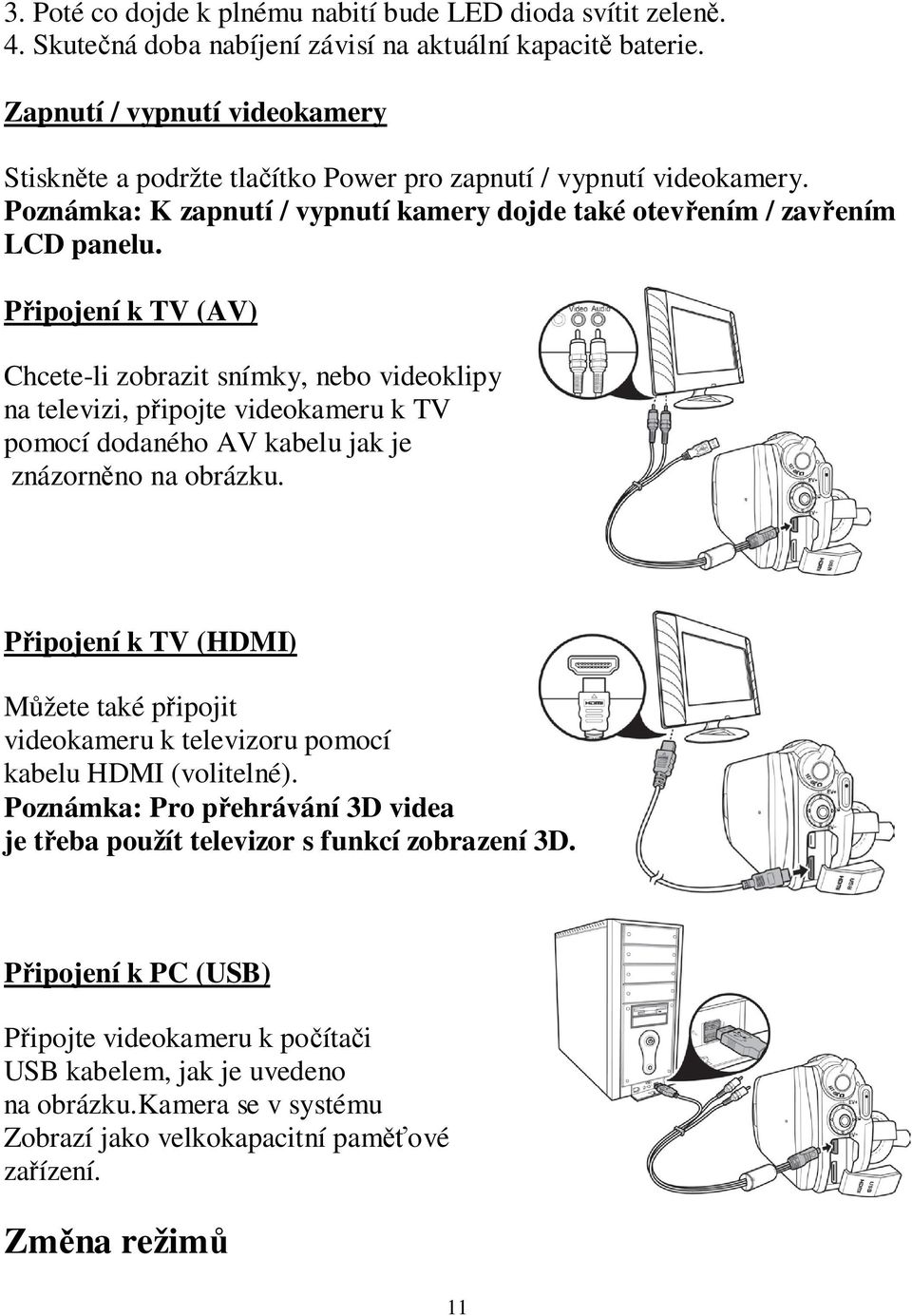 Připojení k TV (AV) Chcete-li zobrazit snímky, nebo videoklipy na televizi, připojte videokameru k TV pomocí dodaného AV kabelu jak je znázorněno na obrázku.