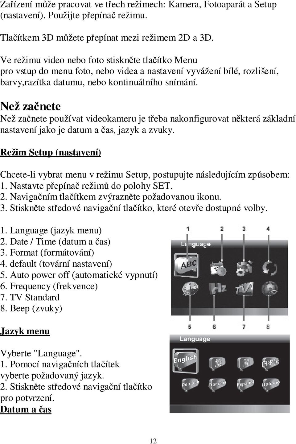 Než začnete Než začnete používat videokameru je třeba nakonfigurovat některá základní nastavení jako je datum a čas, jazyk a zvuky.