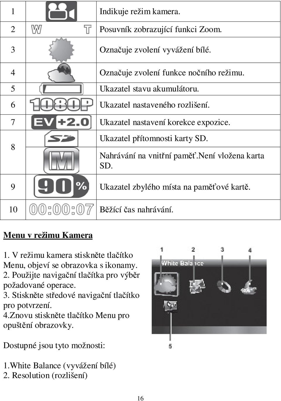 9 Ukazatel zbylého místa na paměťové kartě. 10 Běžící čas nahrávání. Menu v režimu Kamera 1. V režimu kamera stiskněte tlačítko Menu, objeví se obrazovka s ikonamy. 2.