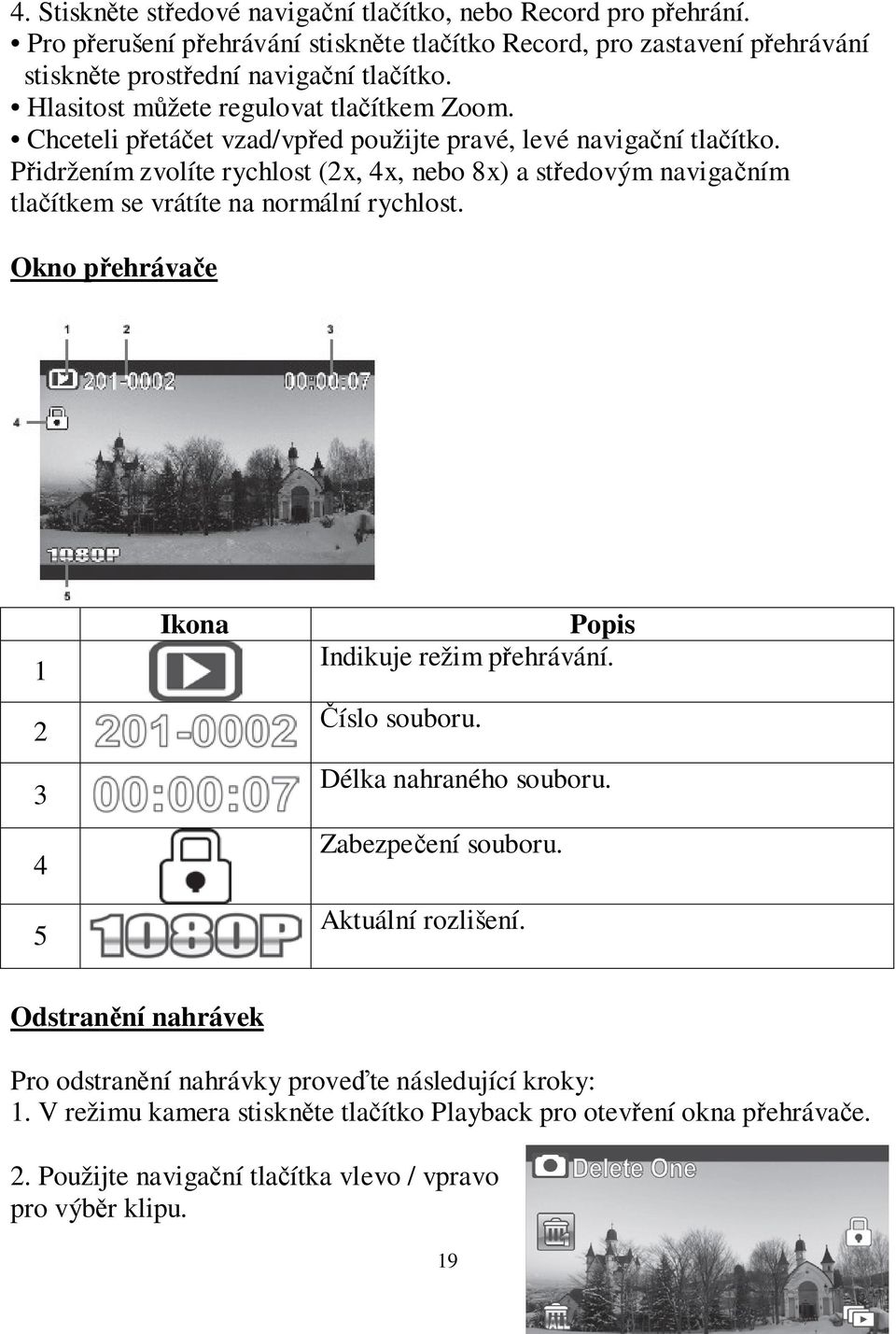 Přidržením zvolíte rychlost (2x, 4x, nebo 8x) a středovým navigačním tlačítkem se vrátíte na normální rychlost. Okno přehrávače 1 2 3 4 5 Ikona Popis Indikuje režim přehrávání. Číslo souboru.