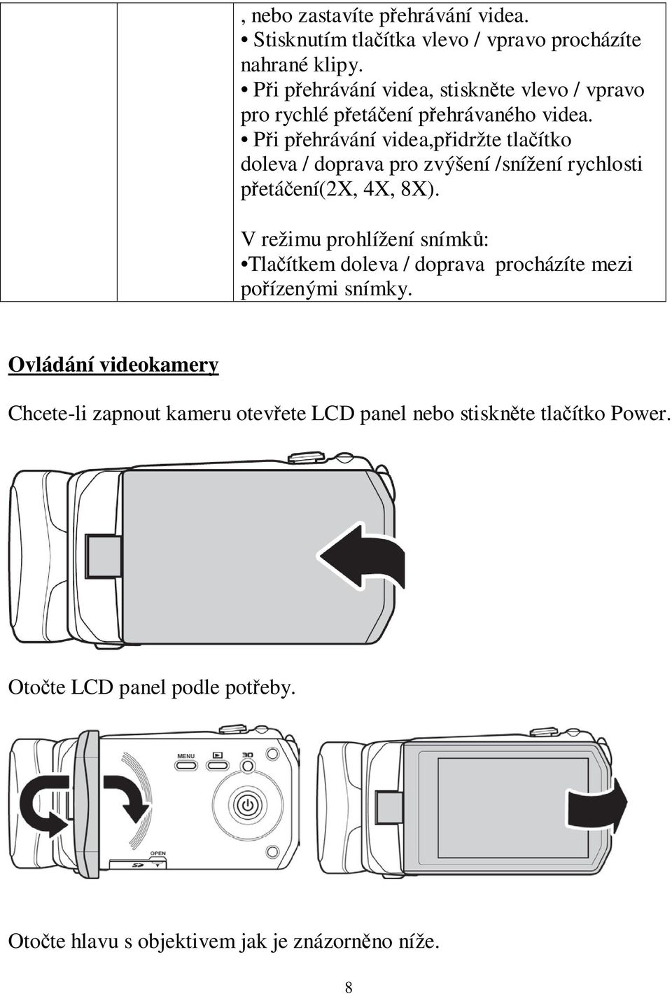 Při přehrávání videa,přidržte tlačítko doleva / doprava pro zvýšení /snížení rychlosti přetáčení(2x, 4X, 8X).