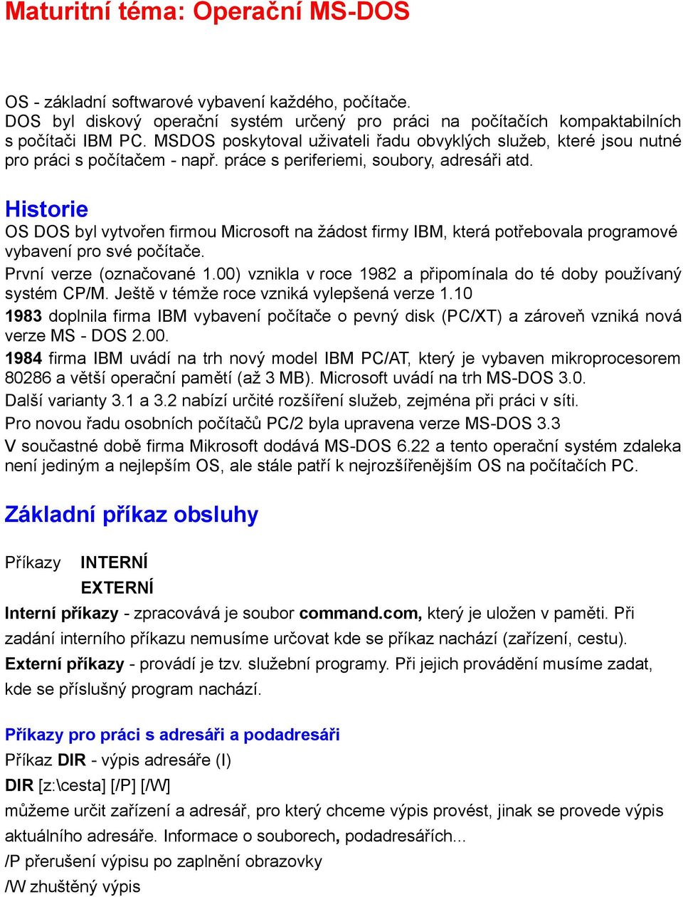 Historie OS DOS byl vytvořen firmou Microsoft na žádost firmy IBM, která potřebovala programové vybavení pro své počítače. První verze (označované 1.