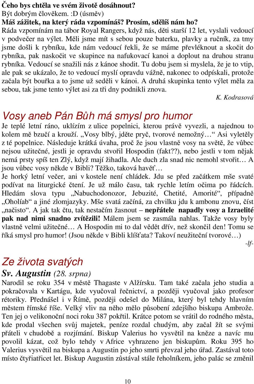 Měli jsme mít s sebou pouze baterku, plavky a ručník, za tmy jsme došli k rybníku, kde nám vedoucí řekli, že se máme převléknout a skočit do rybníka, pak naskočit ve skupince na nafukovací kanoi a