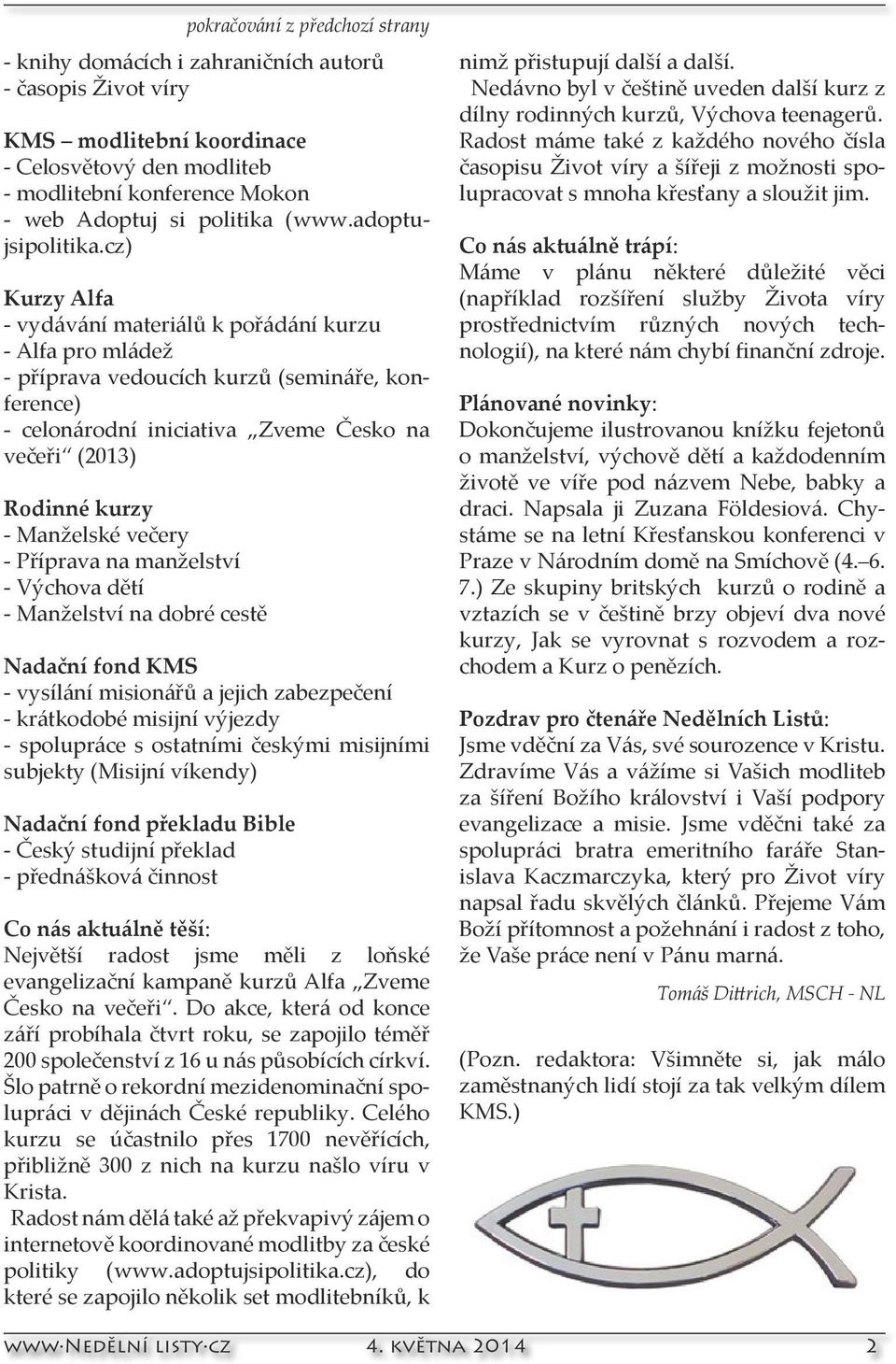 cz) Kurzy Alfa - vydávání materiálů k pořádání kurzu - Alfa pro mládež - příprava vedoucích kurzů (semináře, konference) - celonárodní iniciativa Zveme Česko na večeři (2013) Rodinné kurzy -