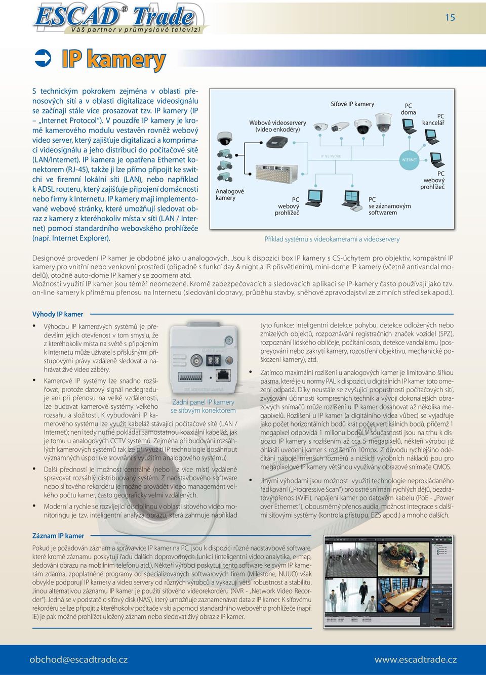 IP kamera je opatřena Ethernet konektorem (RJ-45), takže ji lze přímo připojit ke switchi ve firemní lokální síti (LAN), nebo například k ADSL routeru, který zajišťuje připojení domácnosti nebo firmy