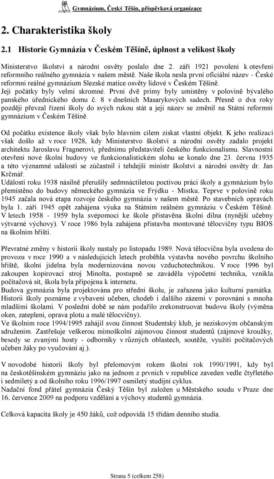 Její počátky byly velmi skromné. První dvě primy byly umístěny v polovině bývalého panského úřednického domu č. 8 v dnešních Masarykových sadech.