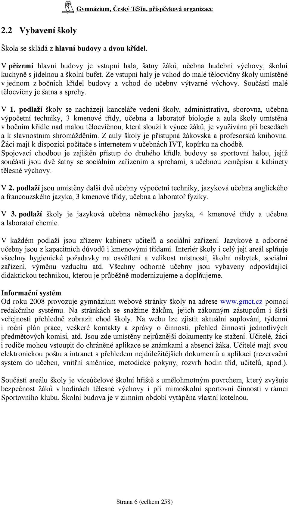 podlaţí školy se nacházejí kanceláře vedení školy, administrativa, sborovna, učebna výpočetní techniky, 3 kmenové třídy, učebna a laboratoř biologie a aula školy umístěná v bočním křídle nad malou