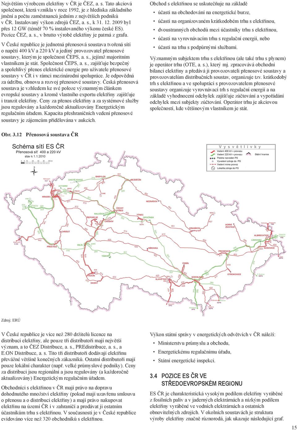 V České republice je jednotná přenosová soustava tvořená sítí o napětí 400 kv a 220 kv a jediný provozovatel přenosové soustavy, kterým je společnost ČEPS, a. s., jejímž majoritním vlastníkem je stát.