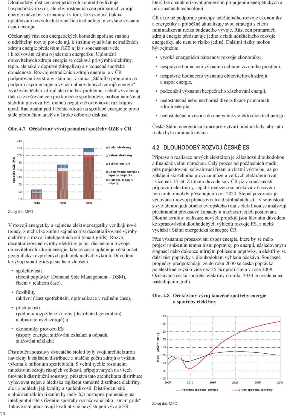 k širšímu využívání netradičních zdrojů energie především OZE a již v současnosti vede i k oživování zájmu o jadernou energetiku.