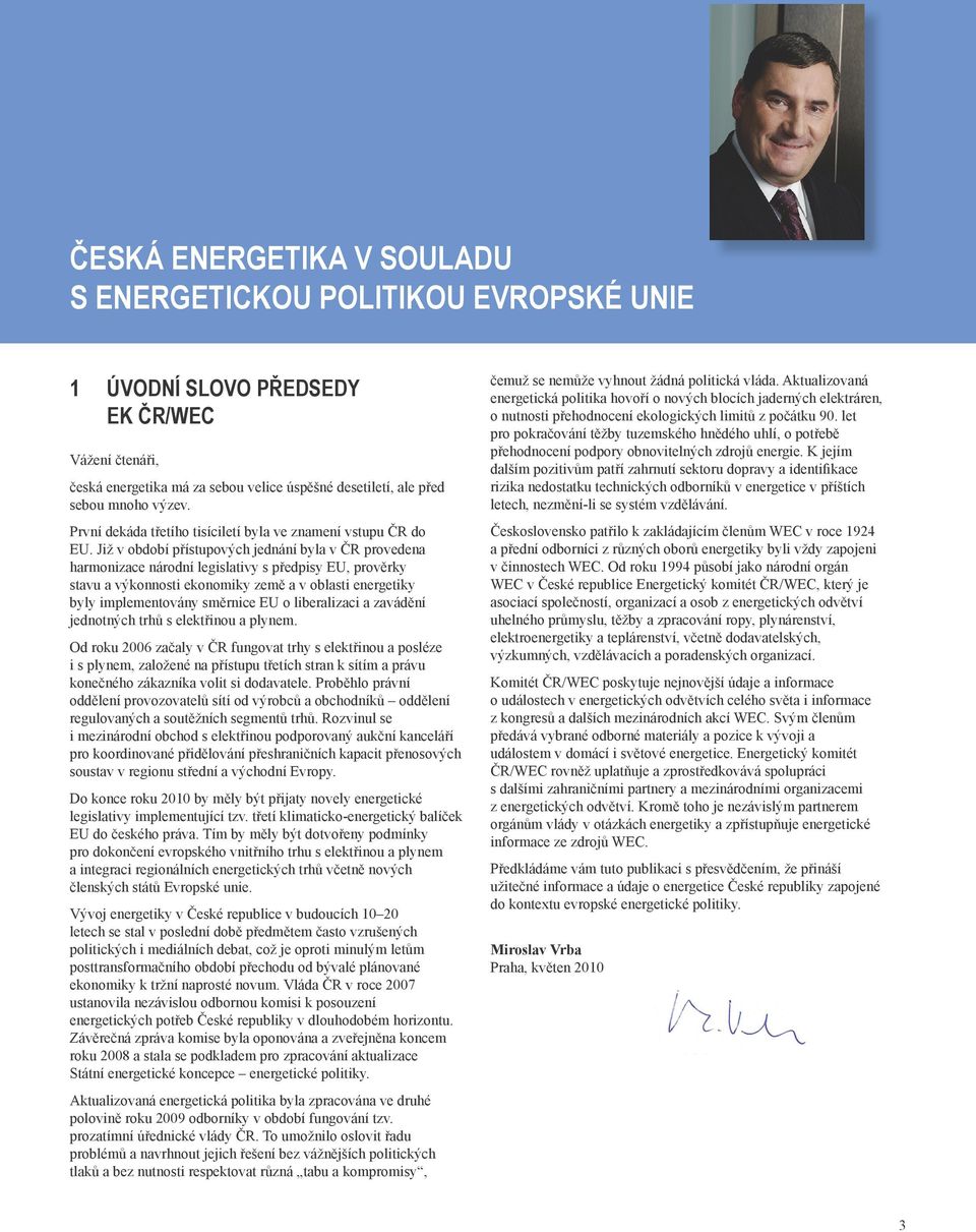 Již v období přístupových jednání byla v ČR provedena harmonizace národní legislativy s předpisy EU, prověrky stavu a výkonnosti ekonomiky země a v oblasti energetiky byly implementovány směrnice EU