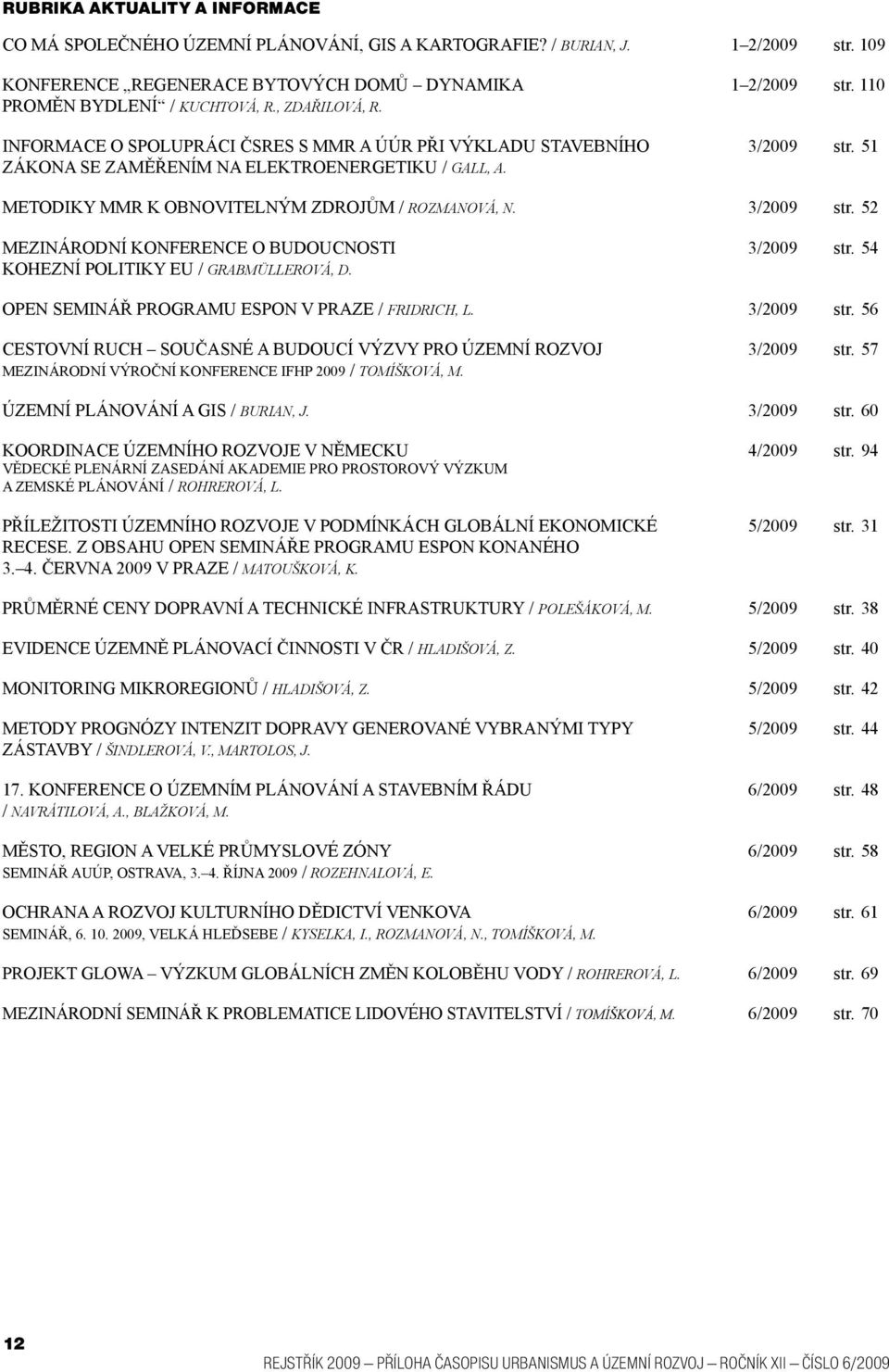 51 METODIKY MMR K OBNOVITELNÝM ZDROJŮM / ROZMANOVÁ, N. 3/2009 str. 52 MEZINÁRODNÍ KONFERENCE O BUDOUCNOSTI KOHEZNÍ POLITIKY EU / GRABMÜLLEROVÁ, D. 3/2009 str. 54 OPEN SEMINÁŘ PROGRAMU ESPON V PRAZE / FRIDRICH, L.