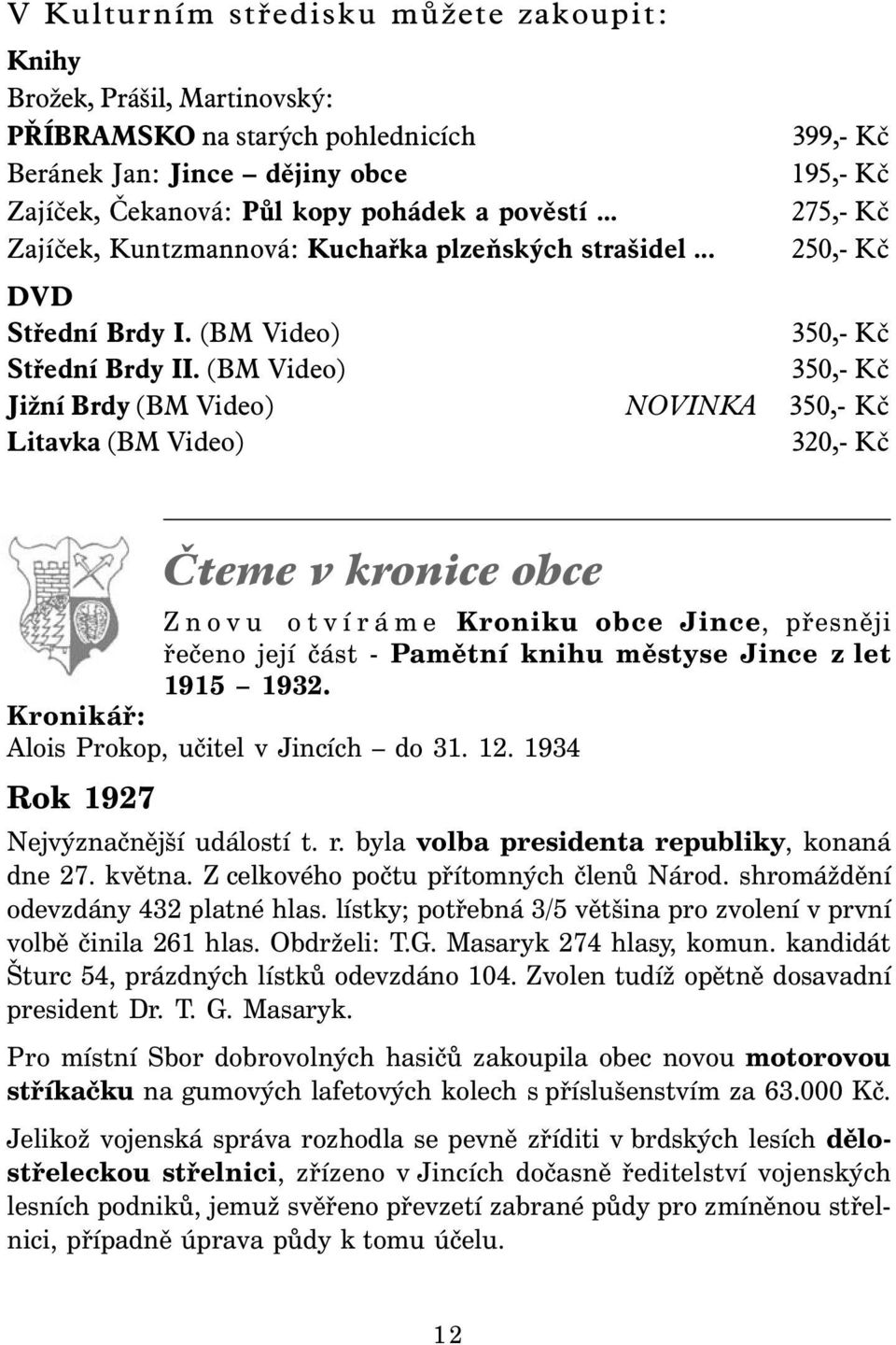 (BM Video) 350,- Kč Jižní Brdy (BM Video) NOVINKA 350,- Kč Litavka (BM Video) 320,- Kč Čteme v kronice obce Znovu otvíráme Kroniku obce Jince, přesněji řečeno její část - Pamětní knihu městyse Jince