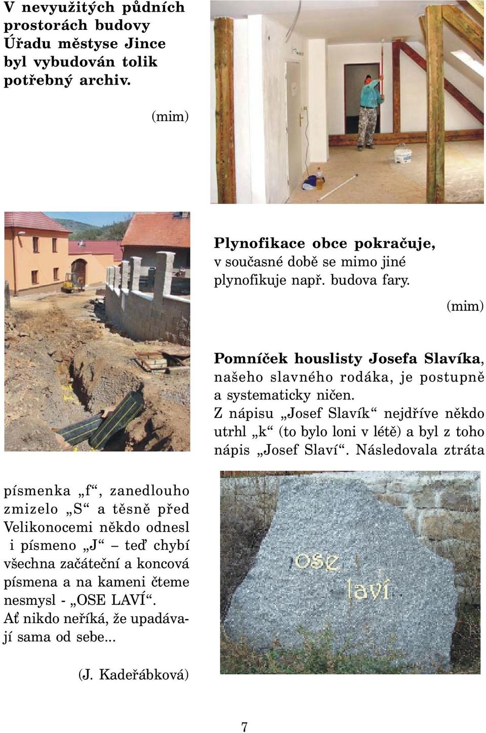 (mim) Pomníček houslisty Josefa Slavíka, našeho slavného rodáka, je postupně a systematicky ničen.