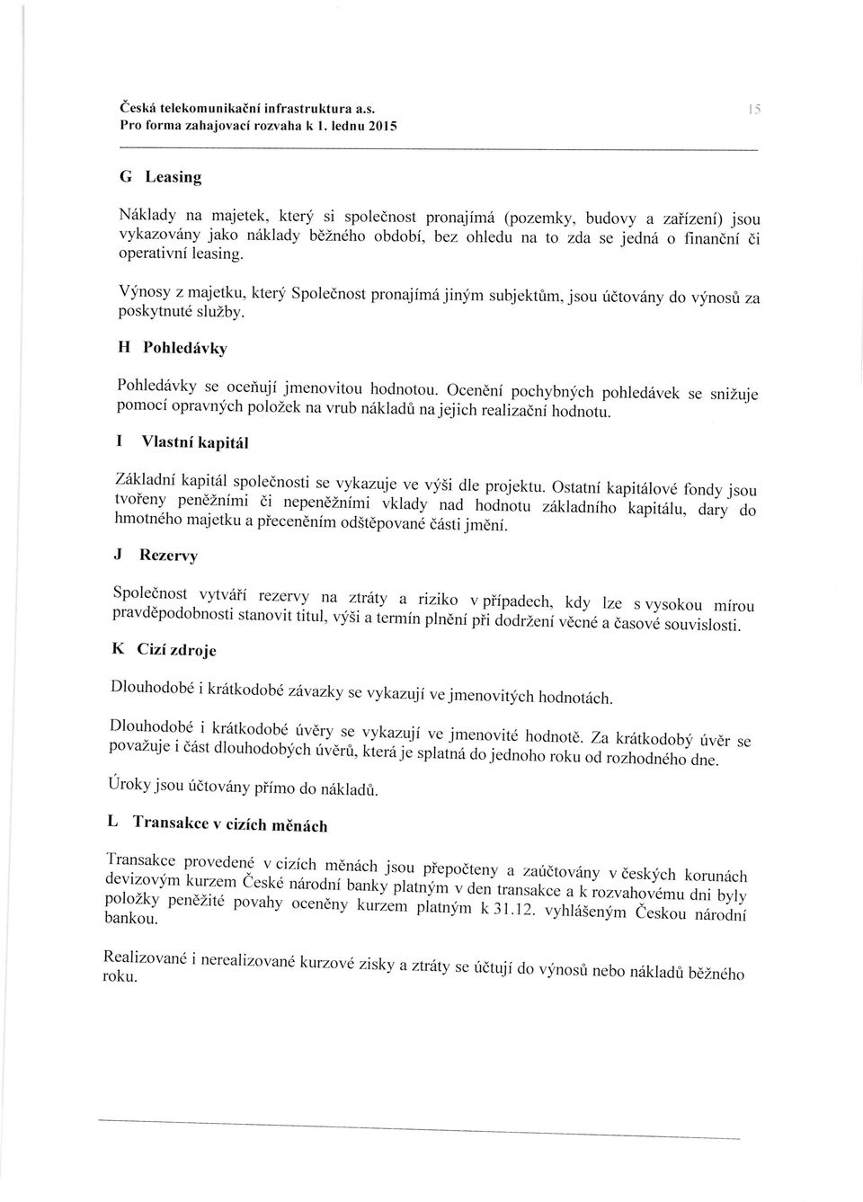 operativnf leasing. V;inosy z majetku, kteri Spolednost pronajimajinfm subjekttm, jsou ridtov6ny do vynost za poskytnut6 sluzby. H Pohledrivky Pohledavky se oceriuji jmenovitou hodnotou.