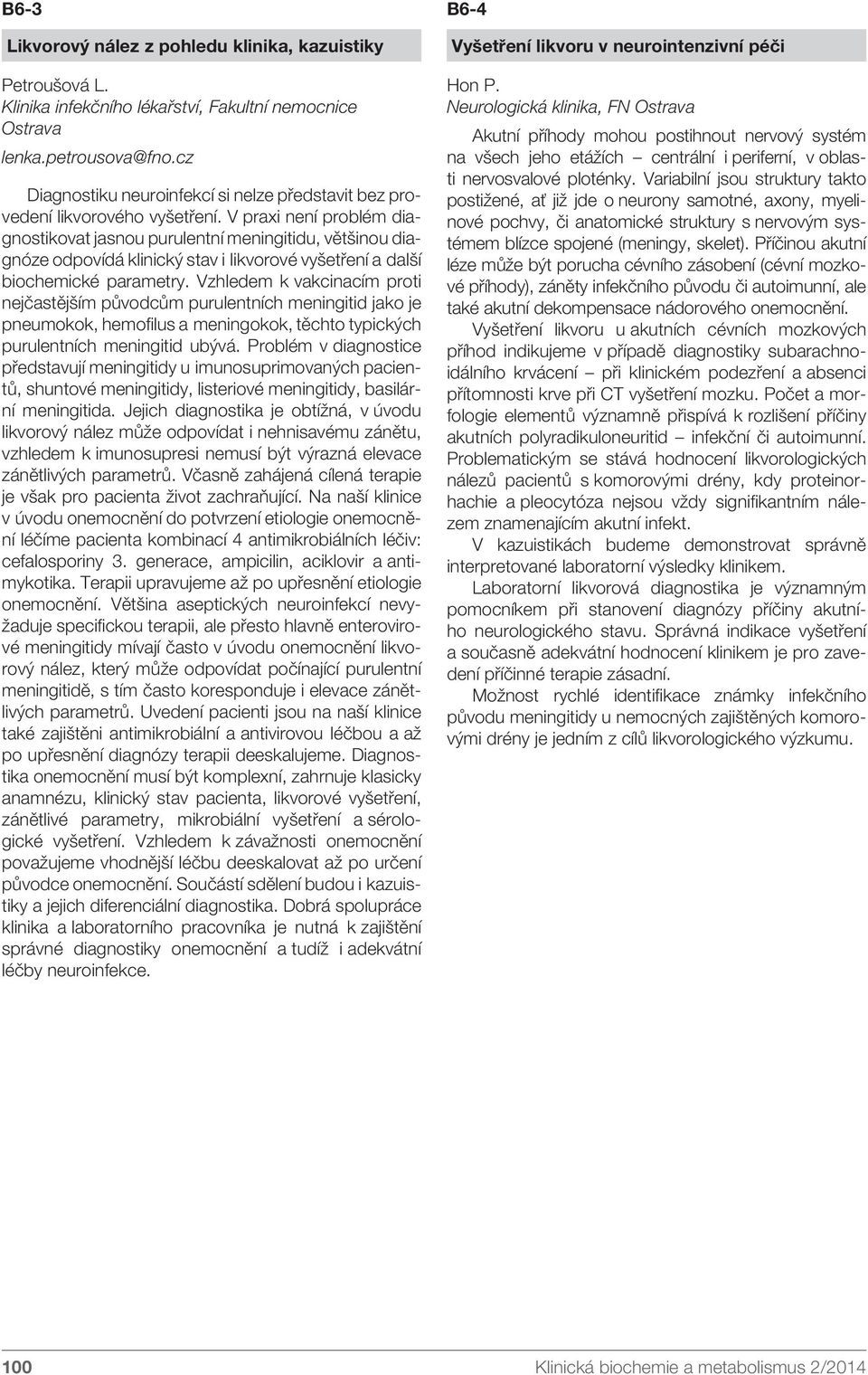 V praxi není problém diagnostikovat jasnou purulentní meningitidu, většinou diagnóze odpovídá klinický stav i likvorové vyšetření a další biochemické parametry.