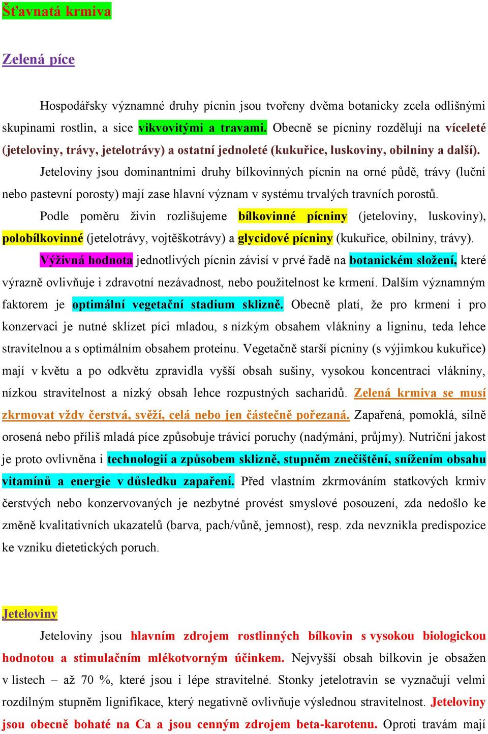 Jeteloviny jsou dominantními druhy bílkovinných pícnin na orné půdě, trávy (luční nebo pastevní porosty) mají zase hlavní význam v systému trvalých travních porostů.