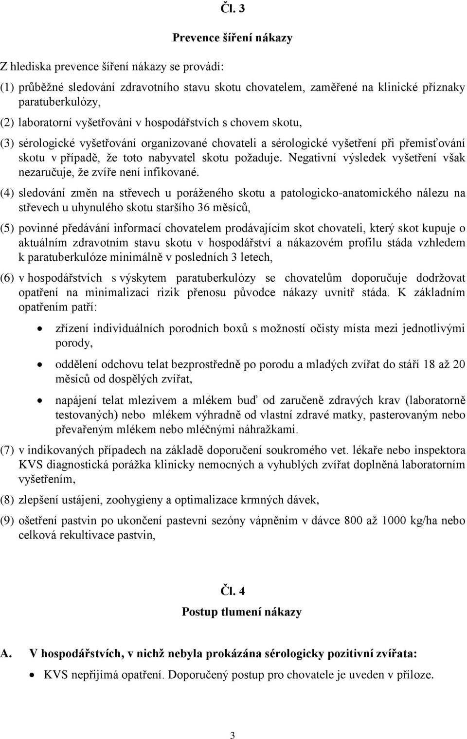 sérologické vyšetřování organizované chovateli a sérologické vyšetření při přemisťování skotu v případě, že toto nabyvatel skotu požaduje.