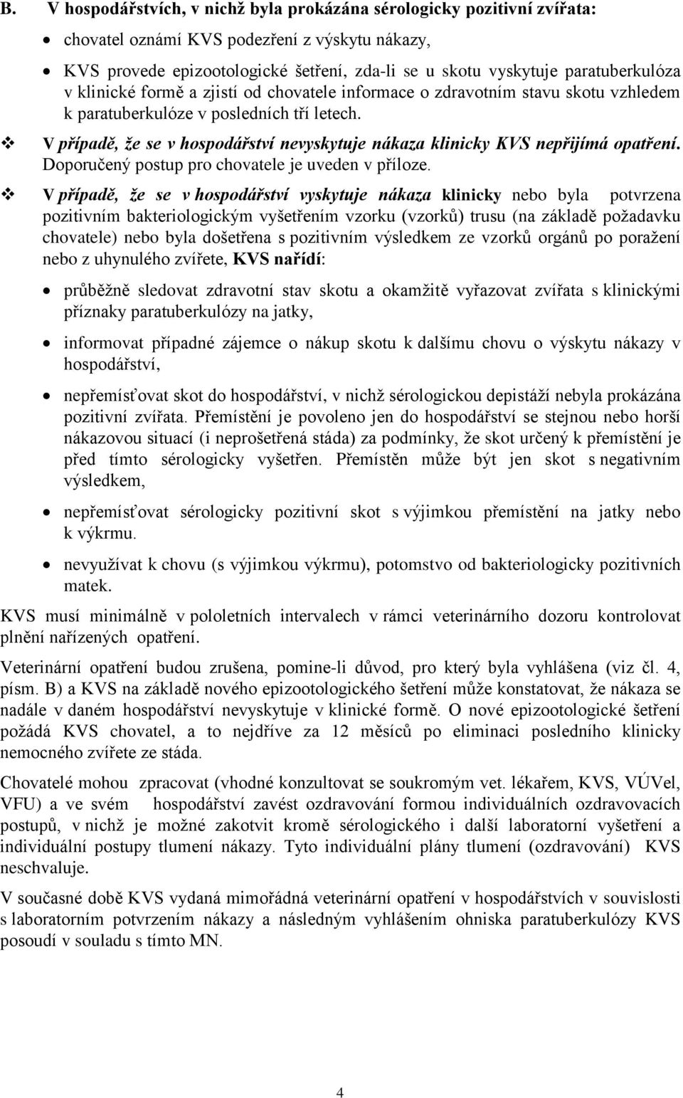 V případě, že se v hospodářství nevyskytuje nákaza klinicky KVS nepřijímá opatření. Doporučený postup pro chovatele je uveden v příloze.