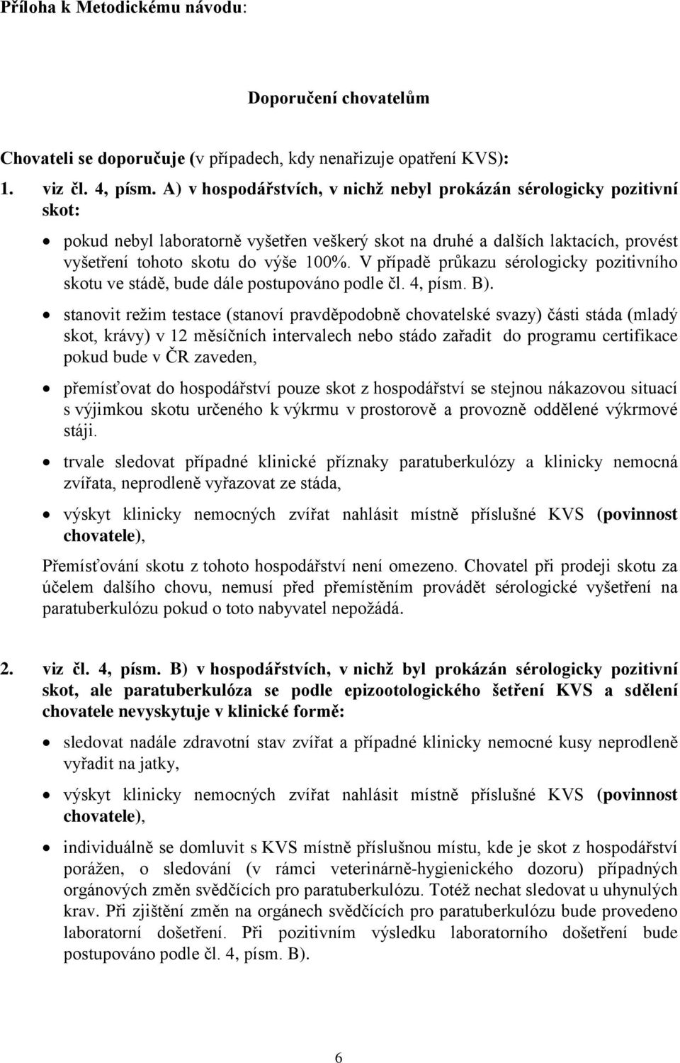 V případě průkazu sérologicky pozitivního skotu ve stádě, bude dále postupováno podle čl. 4, písm. B).