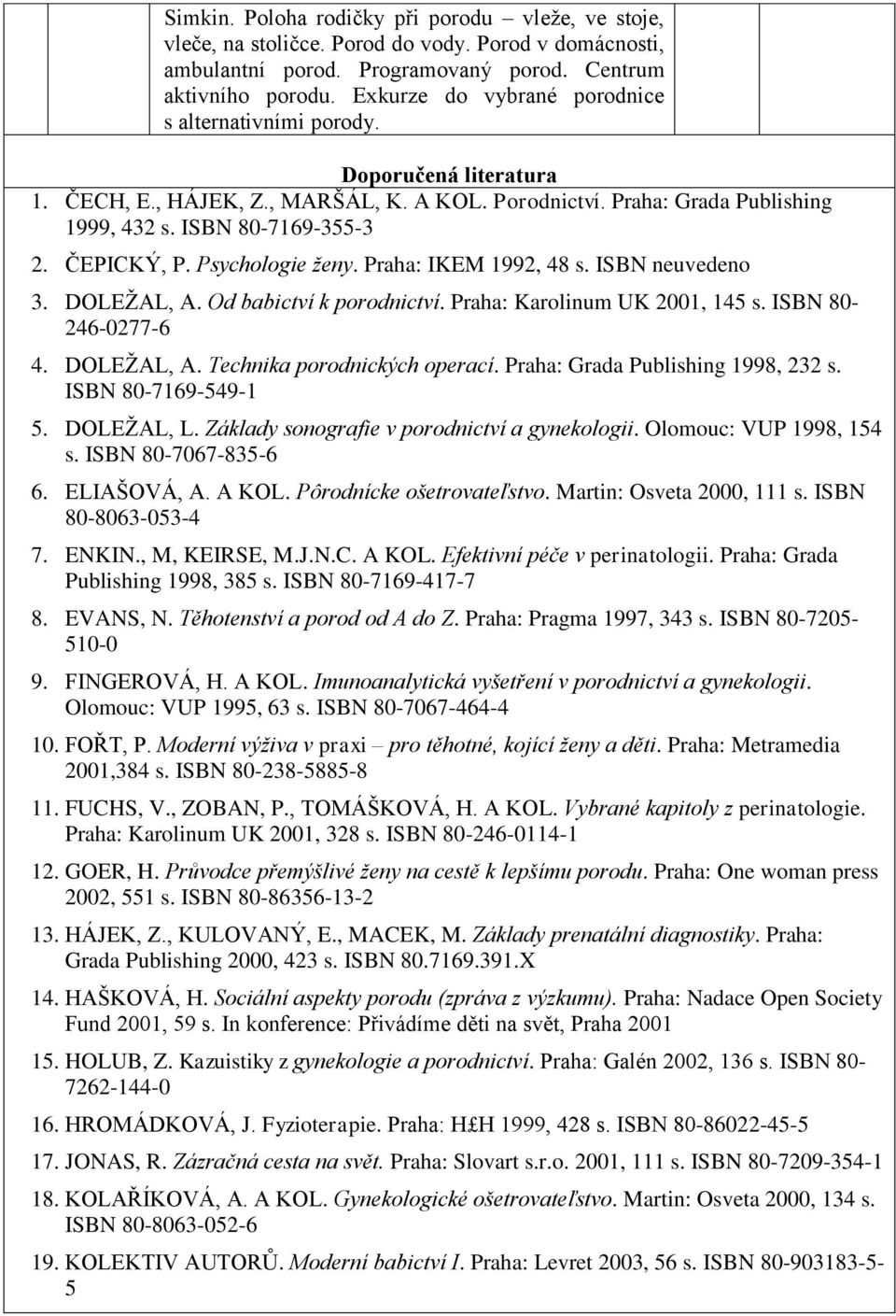 Psychologie ženy. Praha: IKEM 1992, 8 s. ISBN neuvedeno 3. DOLEŢAL, A. Od babictví k porodnictví. Praha: Karolinum UK 2001, 15 s. ISBN 80-2-0277-. DOLEŢAL, A. Technika porodnických operací.