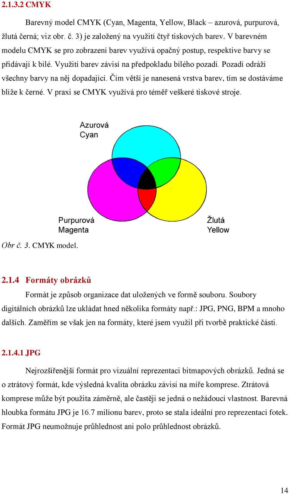 Pozadí odráţí všechny barvy na něj dopadající. Čím větší je nanesená vrstva barev, tím se dostáváme blíţe k černé. V praxi se CMYK vyuţívá pro téměř veškeré tiskové stroje. Obr č. 3. CMYK model. 2.1.