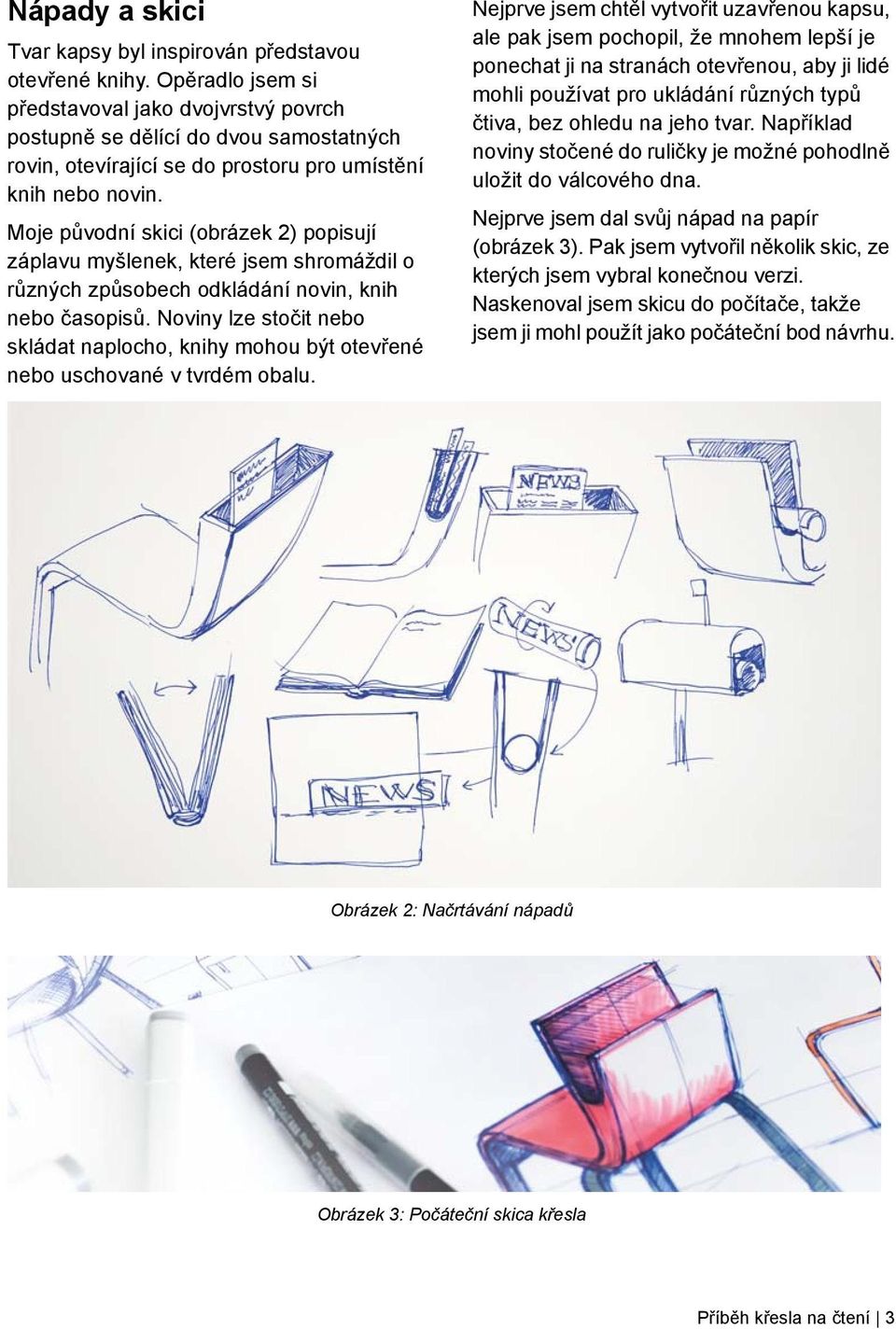 Moje původní skici (obrázek 2) popisují záplavu myšlenek, které jsem shromáždil o různých způsobech odkládání novin, knih nebo časopisů.