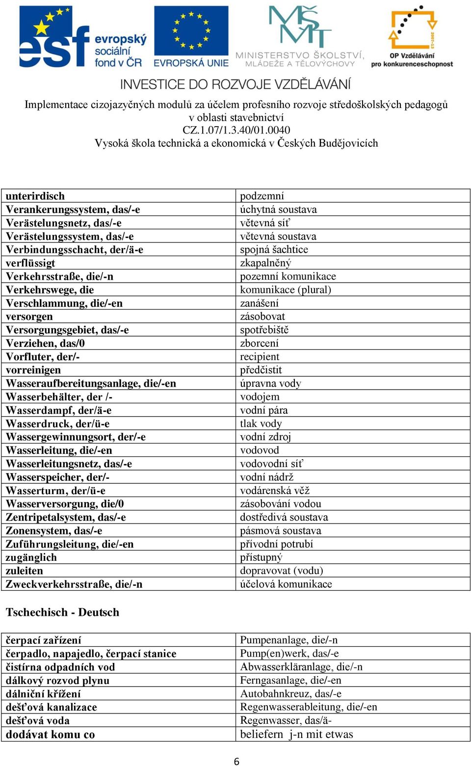 Wassergewinnungsort, der/-e Wasserleitung, die/-en Wasserleitungsnetz, das/-e Wasserspeicher, der/- Wasserturm, der/ü-e Wasserversorgung, die/0 Zentripetalsystem, das/-e Zonensystem, das/-e