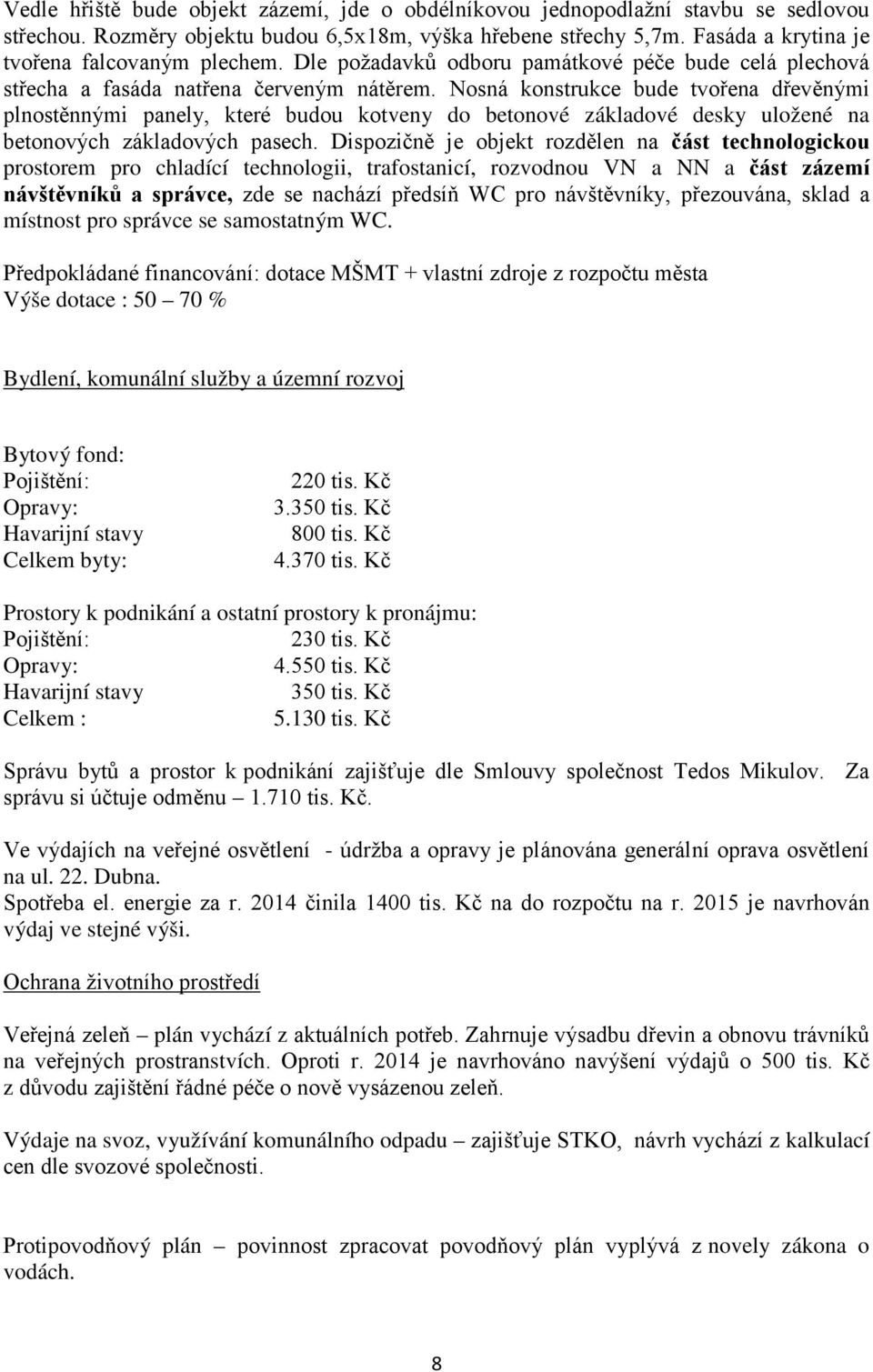 Nosná konstrukce bude tvořena dřevěnými plnostěnnými panely, které budou kotveny do betonové základové desky uložené na betonových základových pasech.