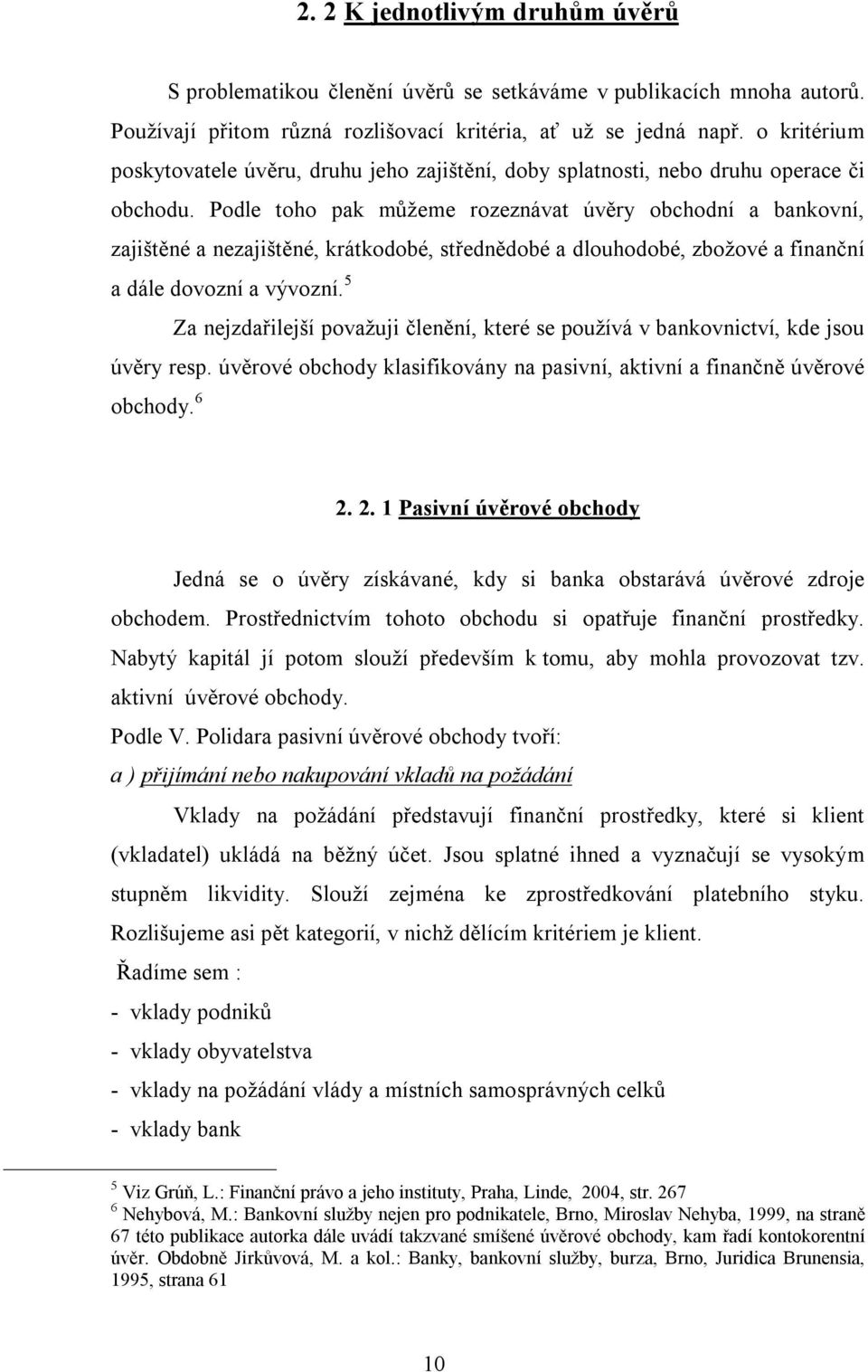 Podle toho pak můžeme rozeznávat úvěry obchodní a bankovní, zajištěné a nezajištěné, krátkodobé, střednědobé a dlouhodobé, zbožové a finanční a dále dovozní a vývozní.