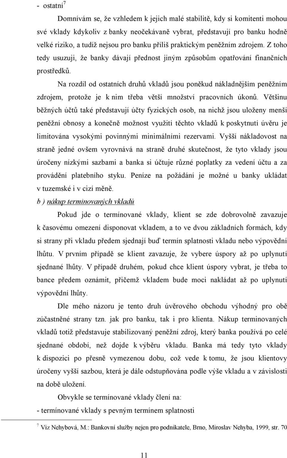 Na rozdíl od ostatních druhů vkladů jsou poněkud nákladnějším peněžním zdrojem, protože je k nim třeba větší množství pracovních úkonů.