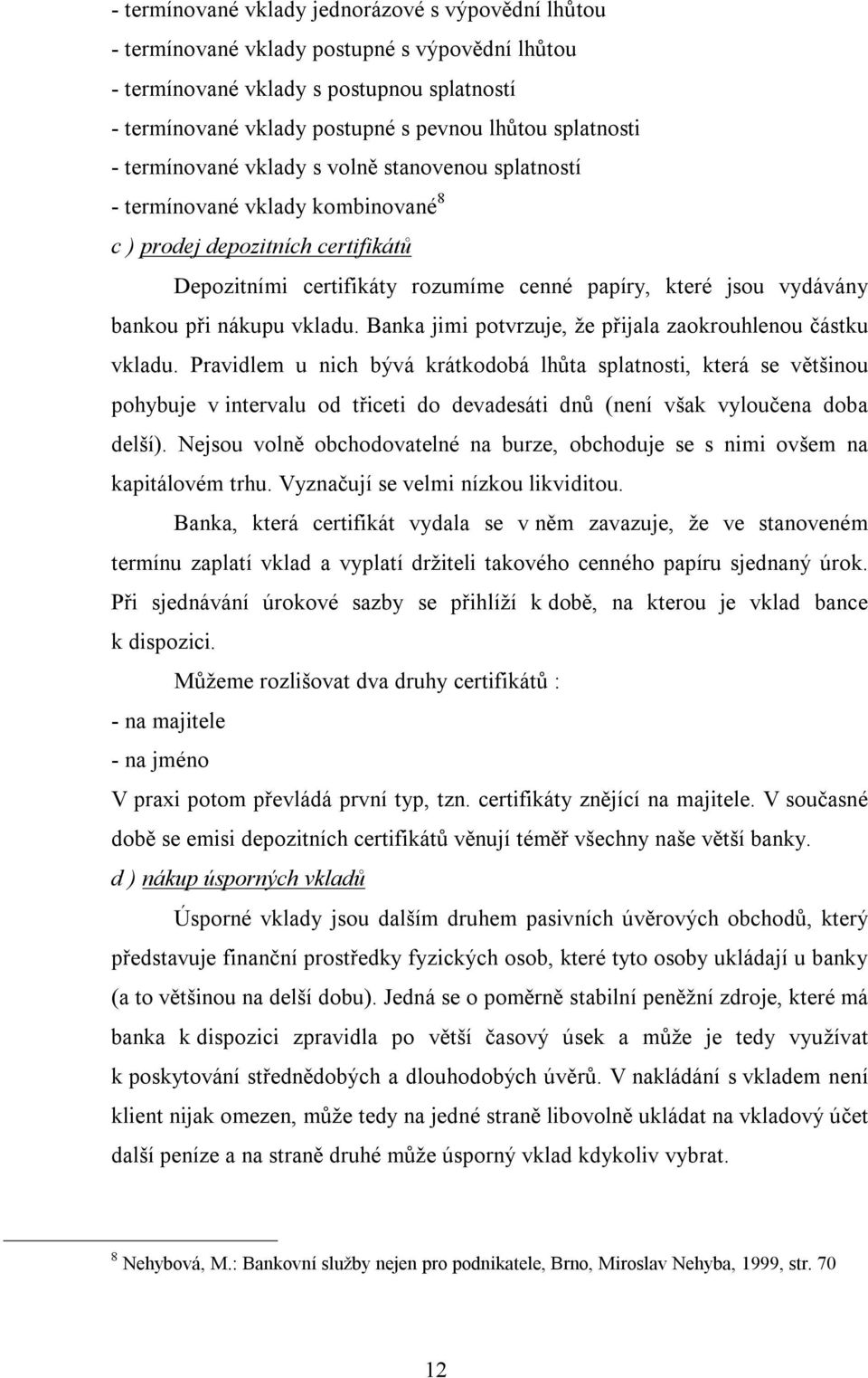 bankou při nákupu vkladu. Banka jimi potvrzuje, že přijala zaokrouhlenou částku vkladu.