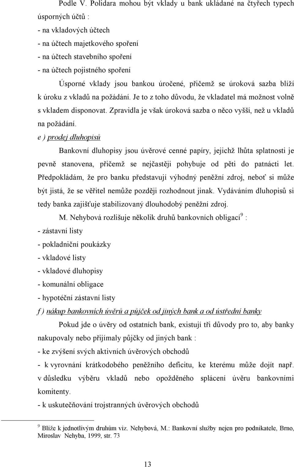 Úsporné vklady jsou bankou úročené, přičemž se úroková sazba blíží k úroku z vkladů na požádání. Je to z toho důvodu, že vkladatel má možnost volně s vkladem disponovat.