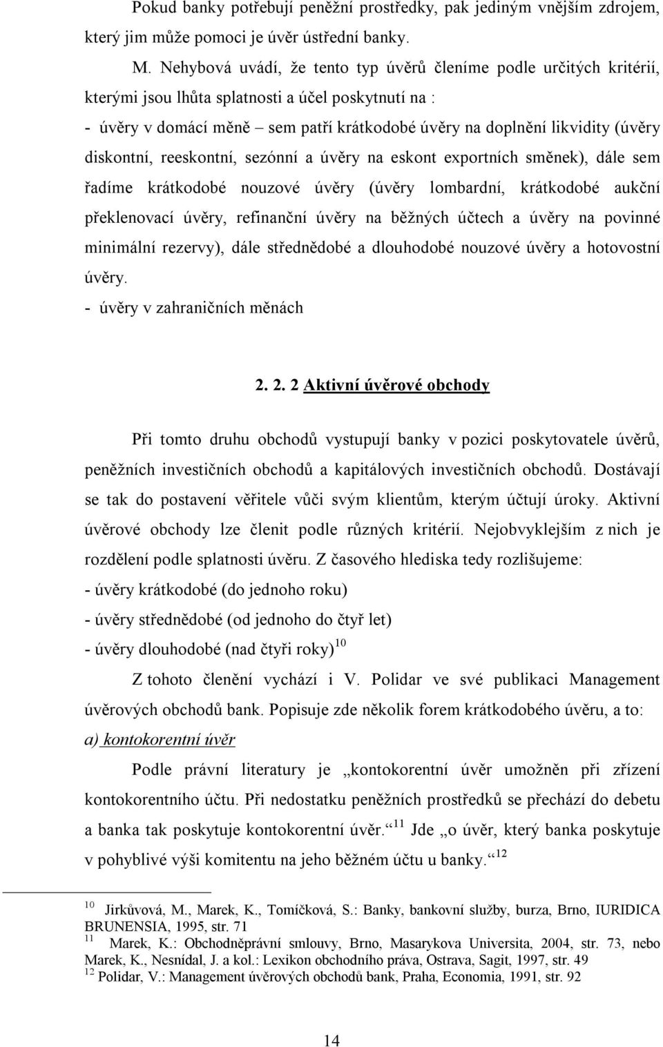 diskontní, reeskontní, sezónní a úvěry na eskont exportních směnek), dále sem řadíme krátkodobé nouzové úvěry (úvěry lombardní, krátkodobé aukční překlenovací úvěry, refinanční úvěry na běžných