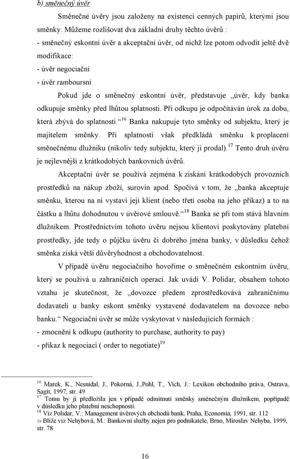 směnečný eskontní úvěr, představuje úvěr, kdy banka odkupuje směnky před lhůtou splatnosti. Při odkupu je odpočítáván úrok za dobu, která zbývá do splatnosti.