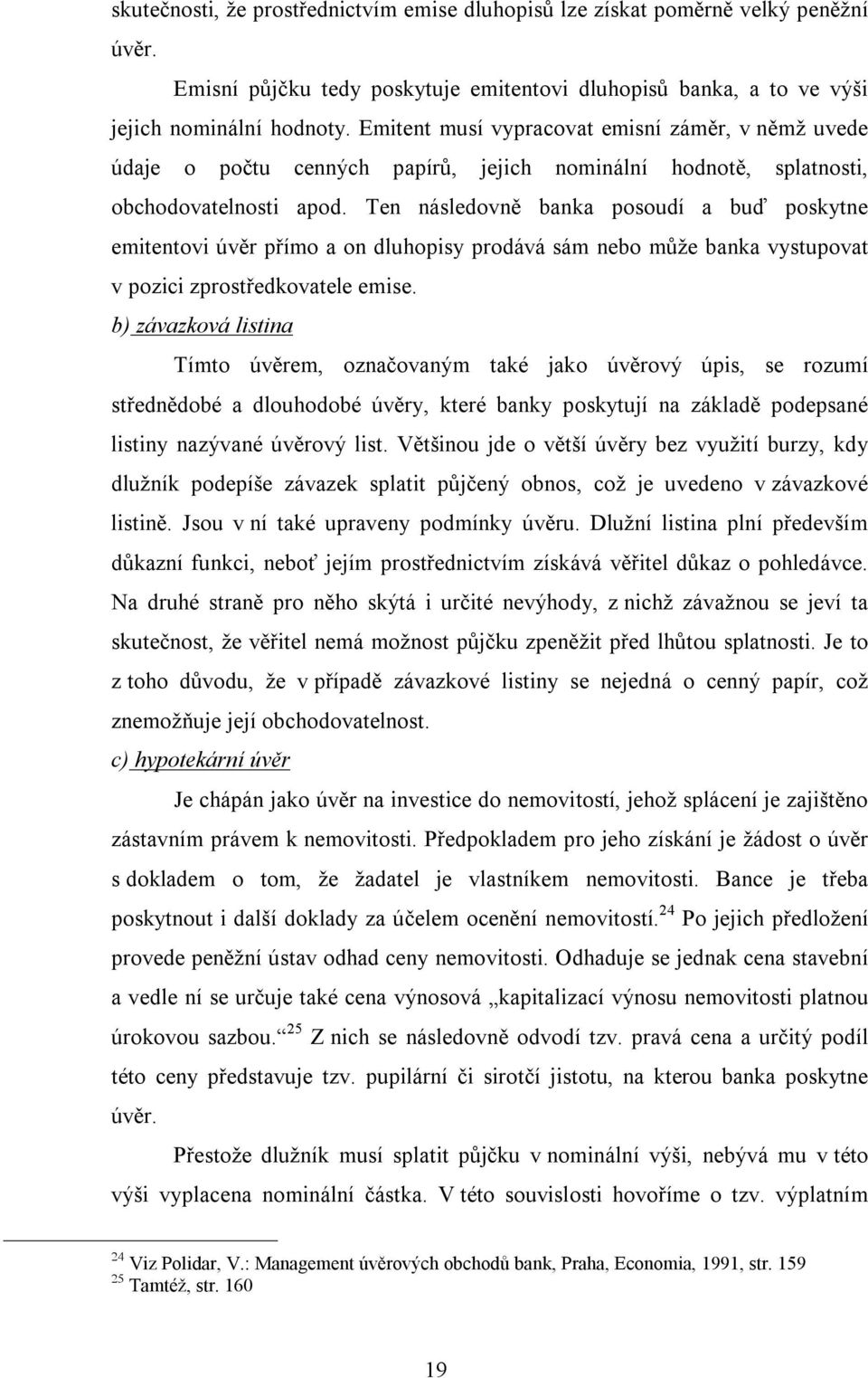 Ten následovně banka posoudí a buď poskytne emitentovi úvěr přímo a on dluhopisy prodává sám nebo může banka vystupovat v pozici zprostředkovatele emise.