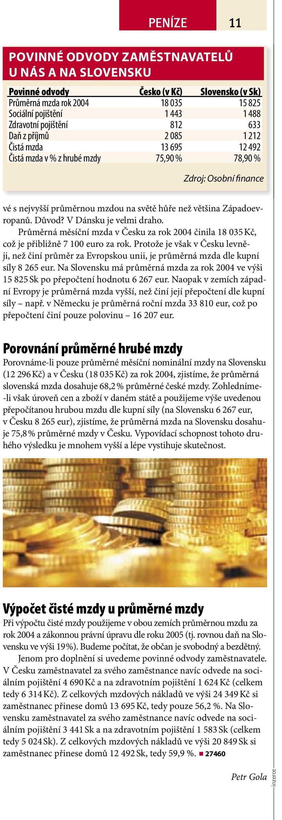 V Dánsku je velmi draho. Průměrná měsíční mzda v Česku za rok 2004 činila 18 035 Kč, což je přibližně 7 100 euro za rok.