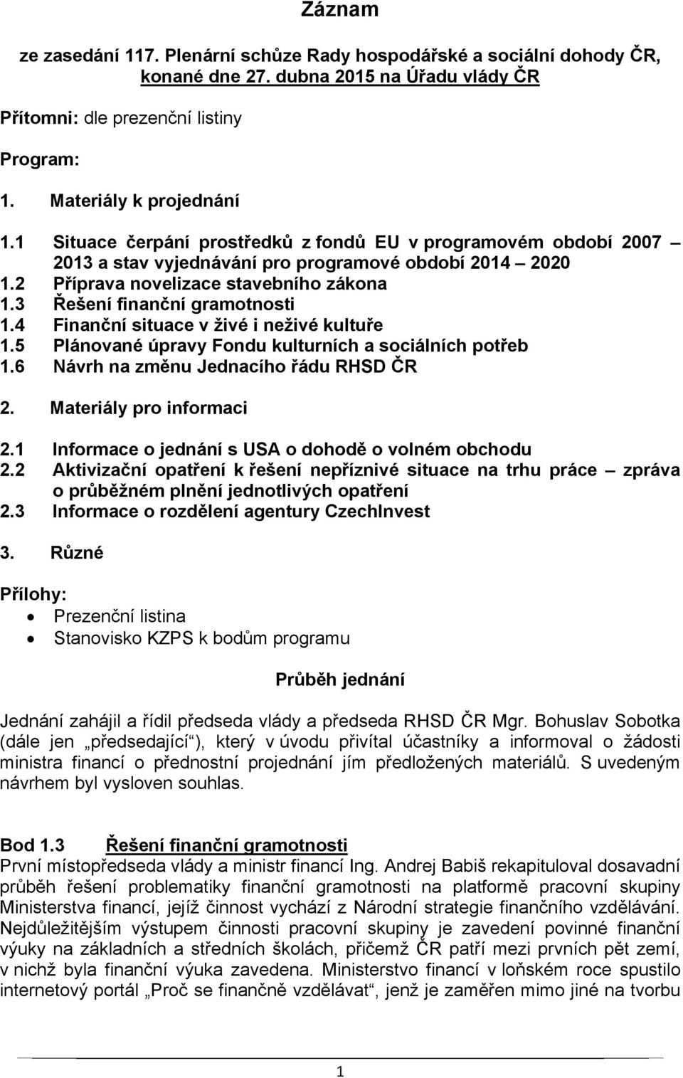 4 Finanční situace v živé i neživé kultuře 1.5 Plánované úpravy Fondu kulturních a sociálních potřeb 1.6 Návrh na změnu Jednacího řádu RHSD ČR 2. Materiály pro informaci 2.